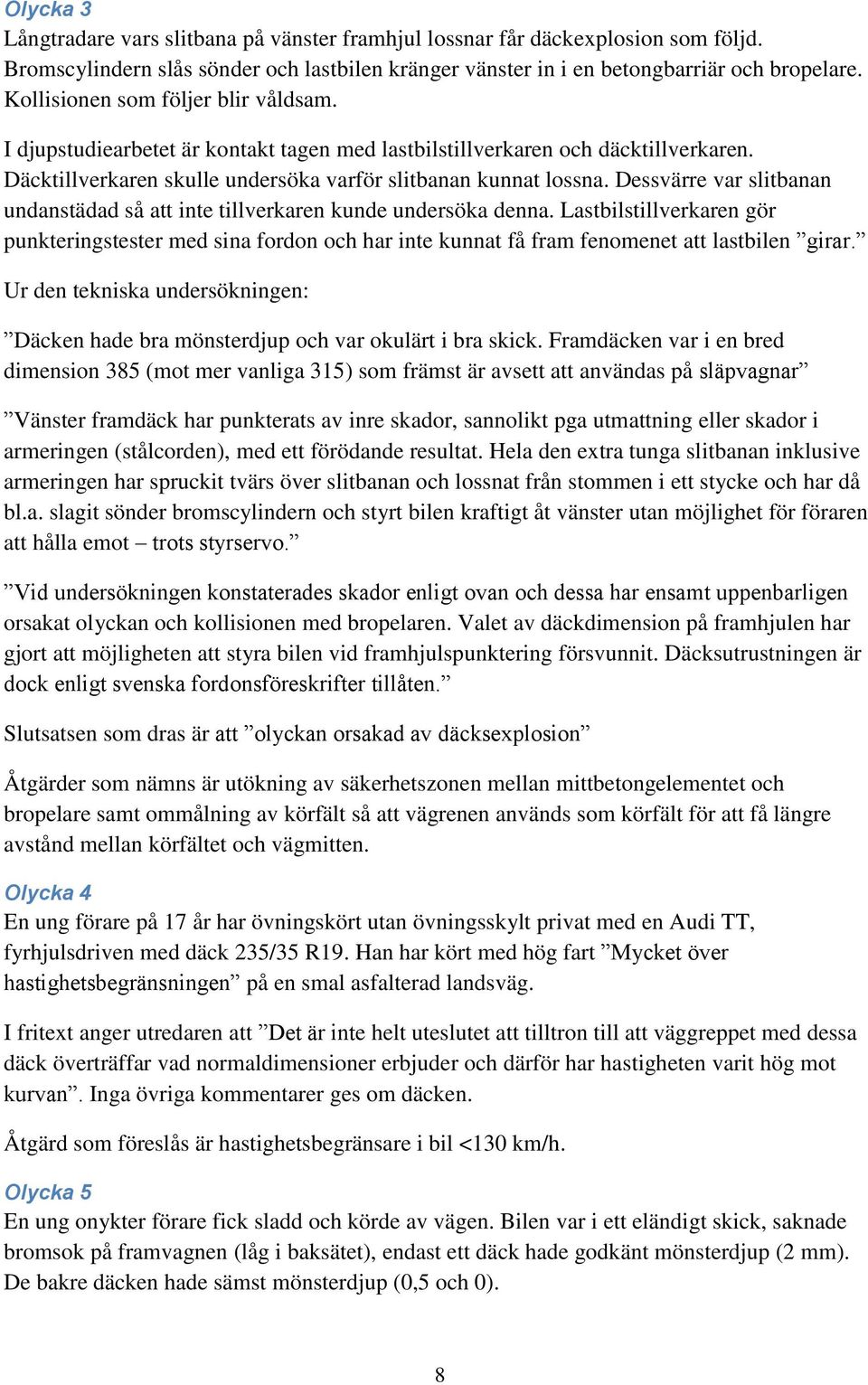 Dessvärre var slitbanan undanstädad så att inte tillverkaren kunde undersöka denna.