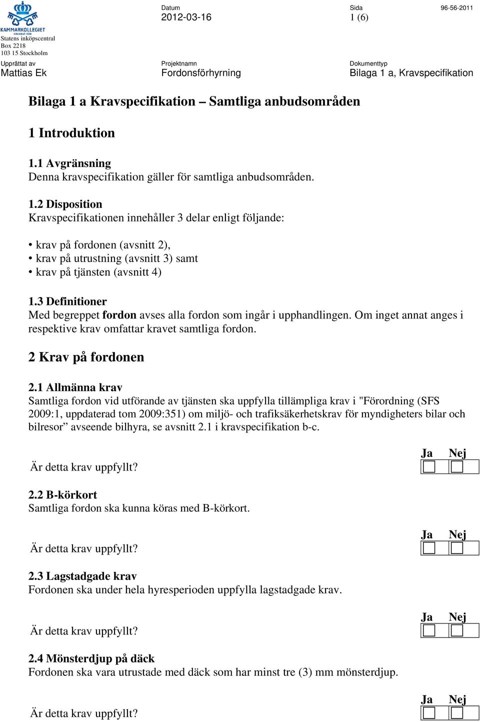 1 Allmänna krav Samtliga fordon vid utförande av tjänsten ska uppfylla tillämpliga krav i "Förordning (SFS 2009:1, uppdaterad tom 2009:351) om miljö- och trafiksäkerhetskrav för myndigheters bilar