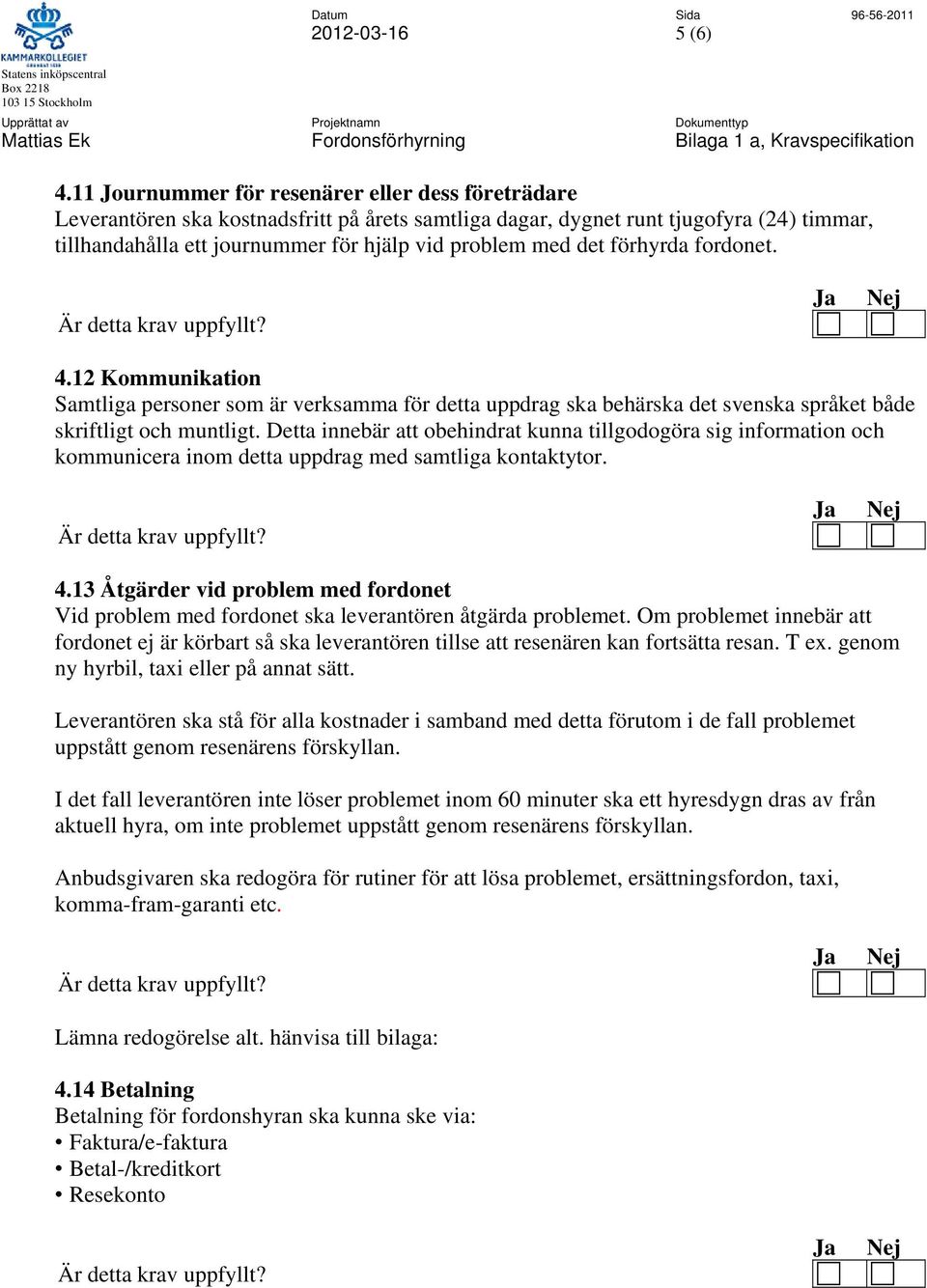 det förhyrda fordonet. 4.12 Kommunikation Samtliga personer som är verksamma för detta uppdrag ska behärska det svenska språket både skriftligt och muntligt.