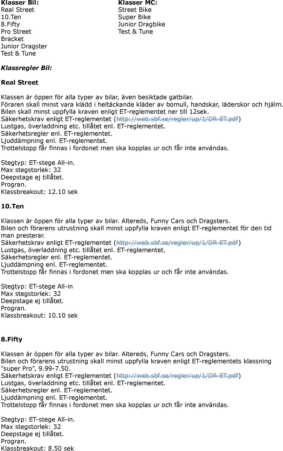 besiktade gatbilar. Föraren skall minst vara klädd i heltäckande kläder av bomull, handskar, läderskor och hjälm. Bilen skall minst uppfylla kraven enligt ET-reglementet ner till 12sek.