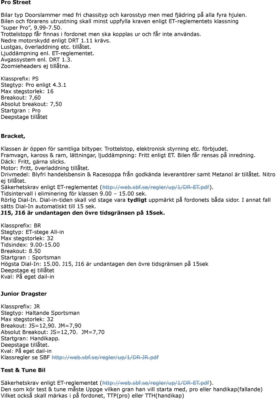 Avgassystem enl. DRT 1.3. Zoomieheaders ej tillåtna. Klassprefix: PS Stegtyp: Pro enligt 4.3.1 Max stegstorlek: 16 Breakout: 7,60 Absolut breakout: 7,50 Startgran : Pro Deepstage tillåtet Bracket, Klassen är öppen för samtliga biltyper.