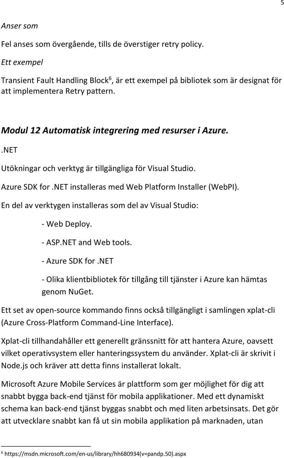 En del av verktygen installeras som del av Visual Studio: - Web Deploy. - ASP.NET and Web tools. - Azure SDK for.net - Olika klientbibliotek för tillgång till tjänster i Azure kan hämtas genom NuGet.