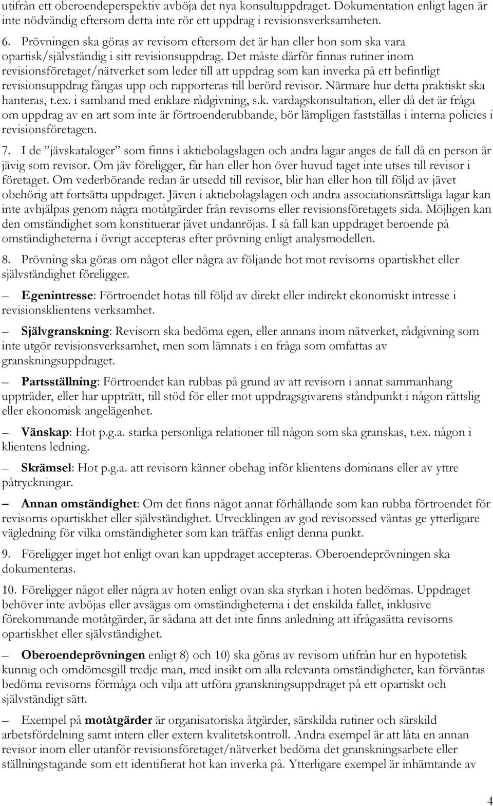 Det måste därför finnas rutiner inom revisionsföretaget/nätverket som leder till att uppdrag som kan inverka på ett befintligt revisionsuppdrag fångas upp och rapporteras till berörd revisor.