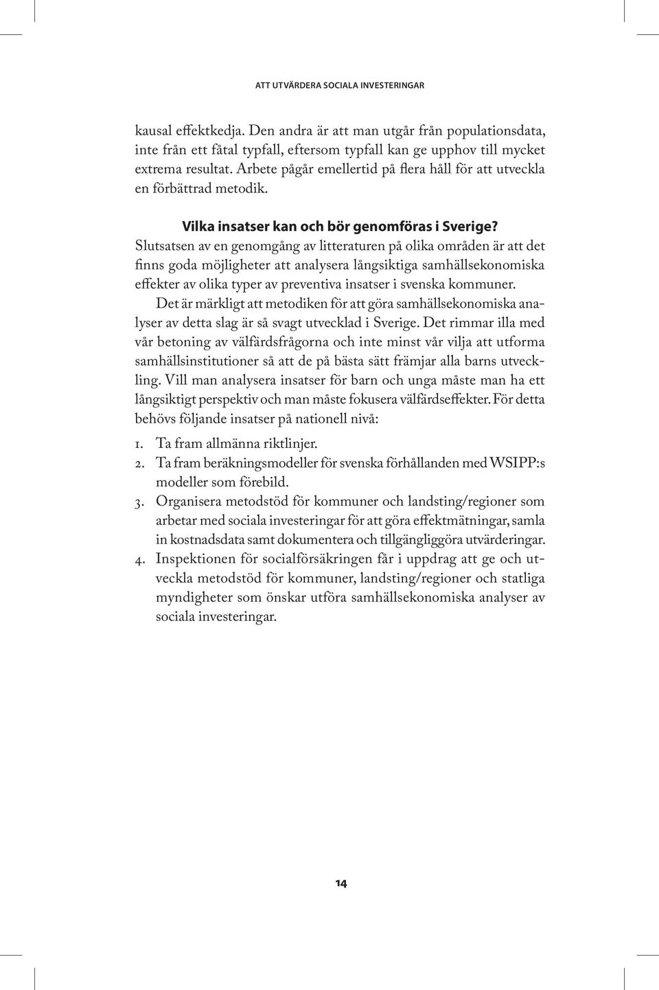 Slutsatsen av en genomgång av litteraturen på olika områden är att det finns goda möjligheter att analysera långsiktiga samhällsekonomiska effekter av olika typer av preventiva insatser i svenska