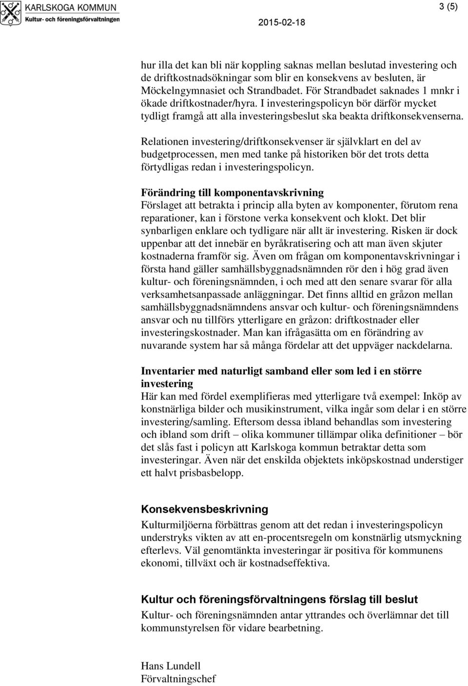 Relationen investering/driftkonsekvenser är självklart en del av budgetprocessen, men med tanke på historiken bör det trots detta förtydligas redan i investeringspolicyn.