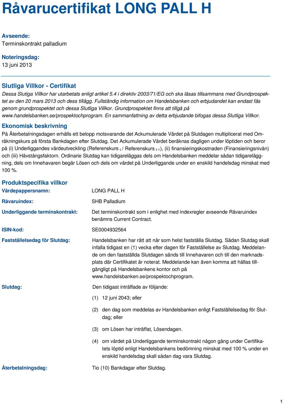 Fullständig information om Handelsbanken och erbjudandet kan endast fås genom grundprospektet och dessa Slutliga Villkor. Grundprospektet finns att tillgå på www.handelsbanken.se/prospektochprogram.