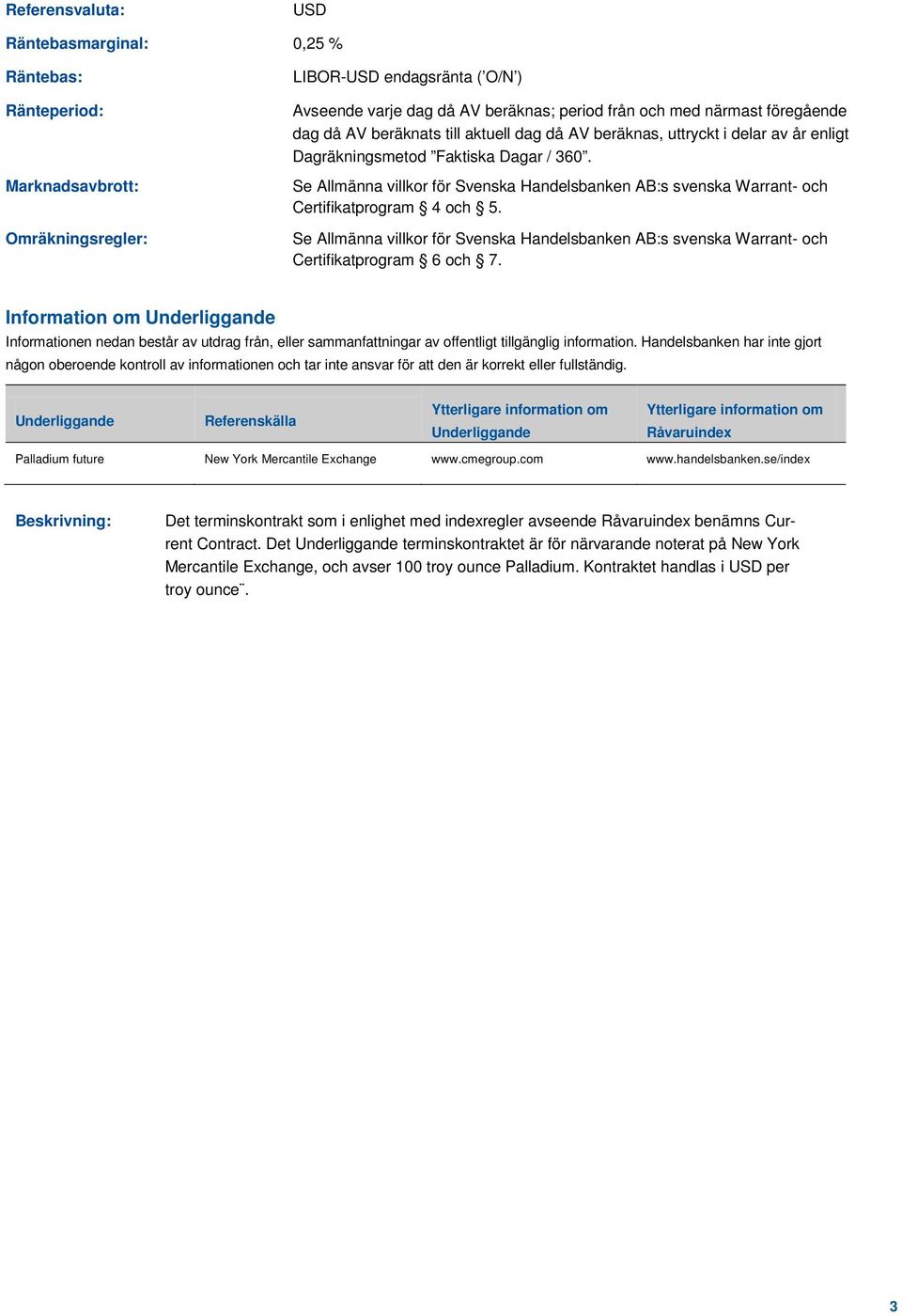 Se Allmänna villkor för Svenska Handelsbanken AB:s svenska Warrant- och Certifikatprogram 4 och 5. Se Allmänna villkor för Svenska Handelsbanken AB:s svenska Warrant- och Certifikatprogram 6 och 7.