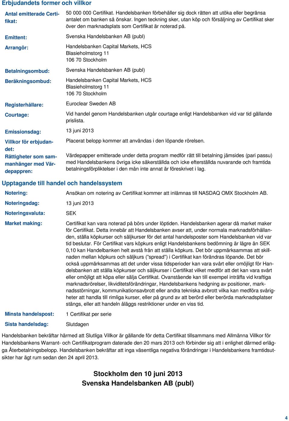 Ingen teckning sker, utan köp och försäljning av Certifikat sker över den marknadsplats som Certifikat är noterad på.