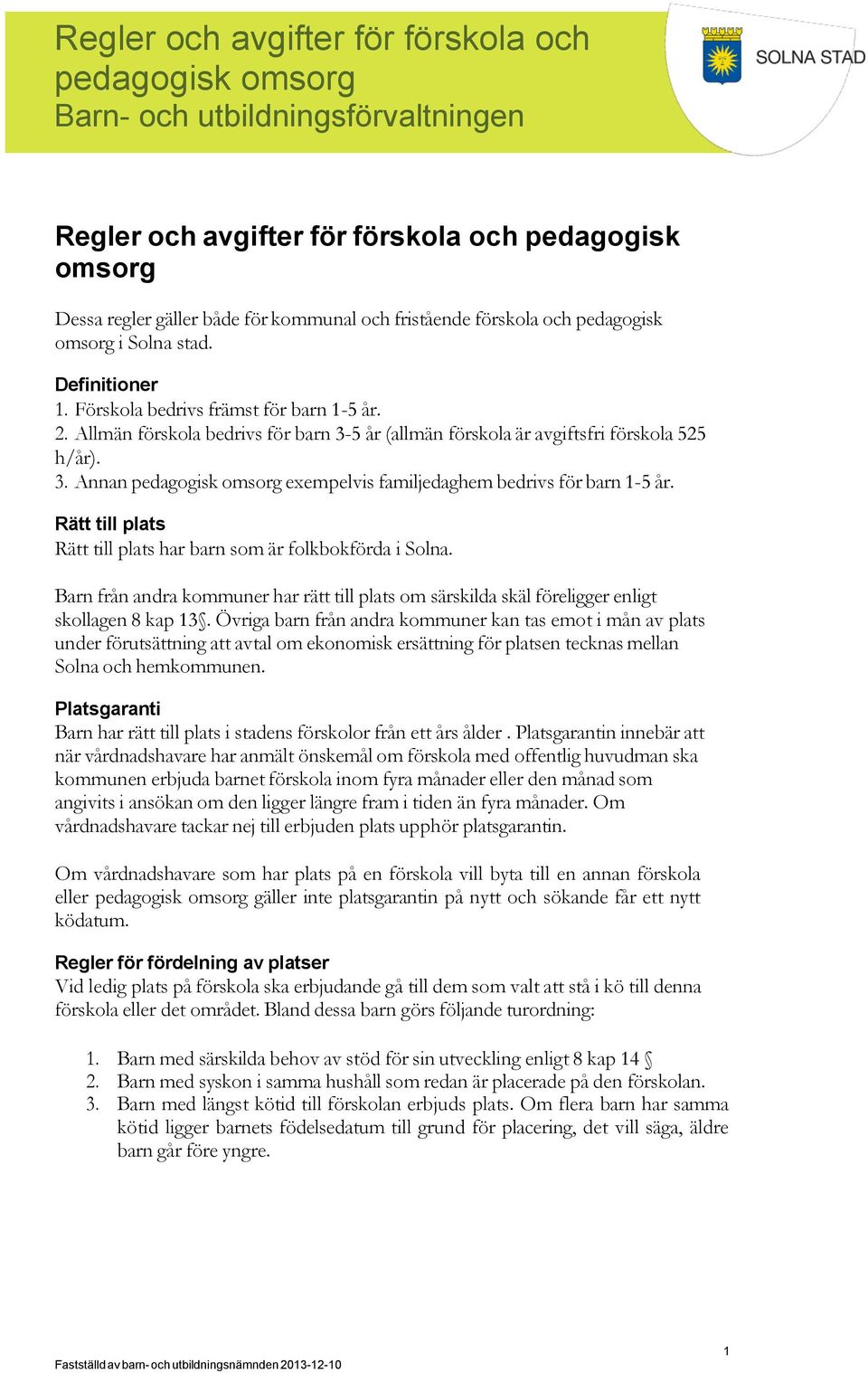 Rätt till plats Rätt till plats har barn som är folkbokförda i Solna. Barn från andra kommuner har rätt till plats om särskilda skäl föreligger enligt skollagen 8 kap 13.