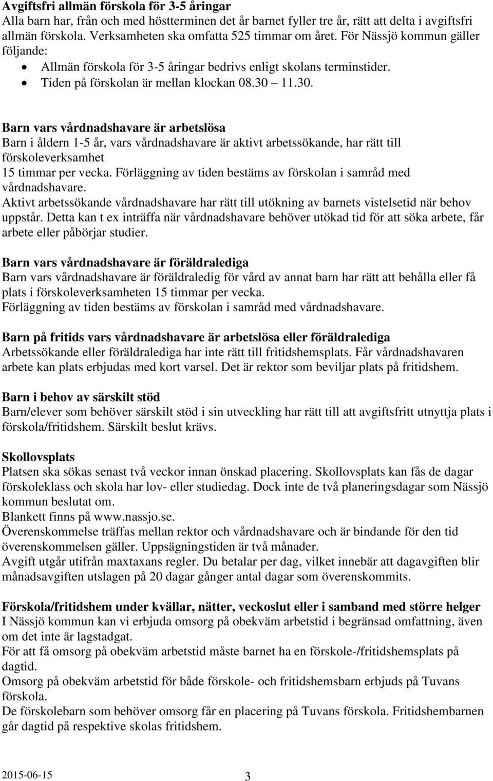 11.30. Barn vars vårdnadshavare är arbetslösa Barn i åldern 1-5 år, vars vårdnadshavare är aktivt arbetssökande, har rätt till förskoleverksamhet 15 timmar per vecka.