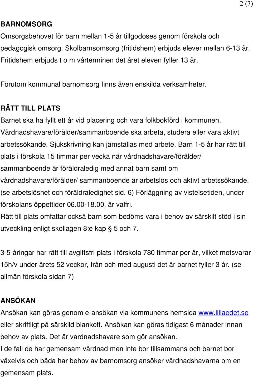 RÄTT TILL PLATS Barnet ska ha fyllt ett år vid placering och vara folkbokförd i kommunen. Vårdnadshavare/förälder/sammanboende ska arbeta, studera eller vara aktivt arbetssökande.