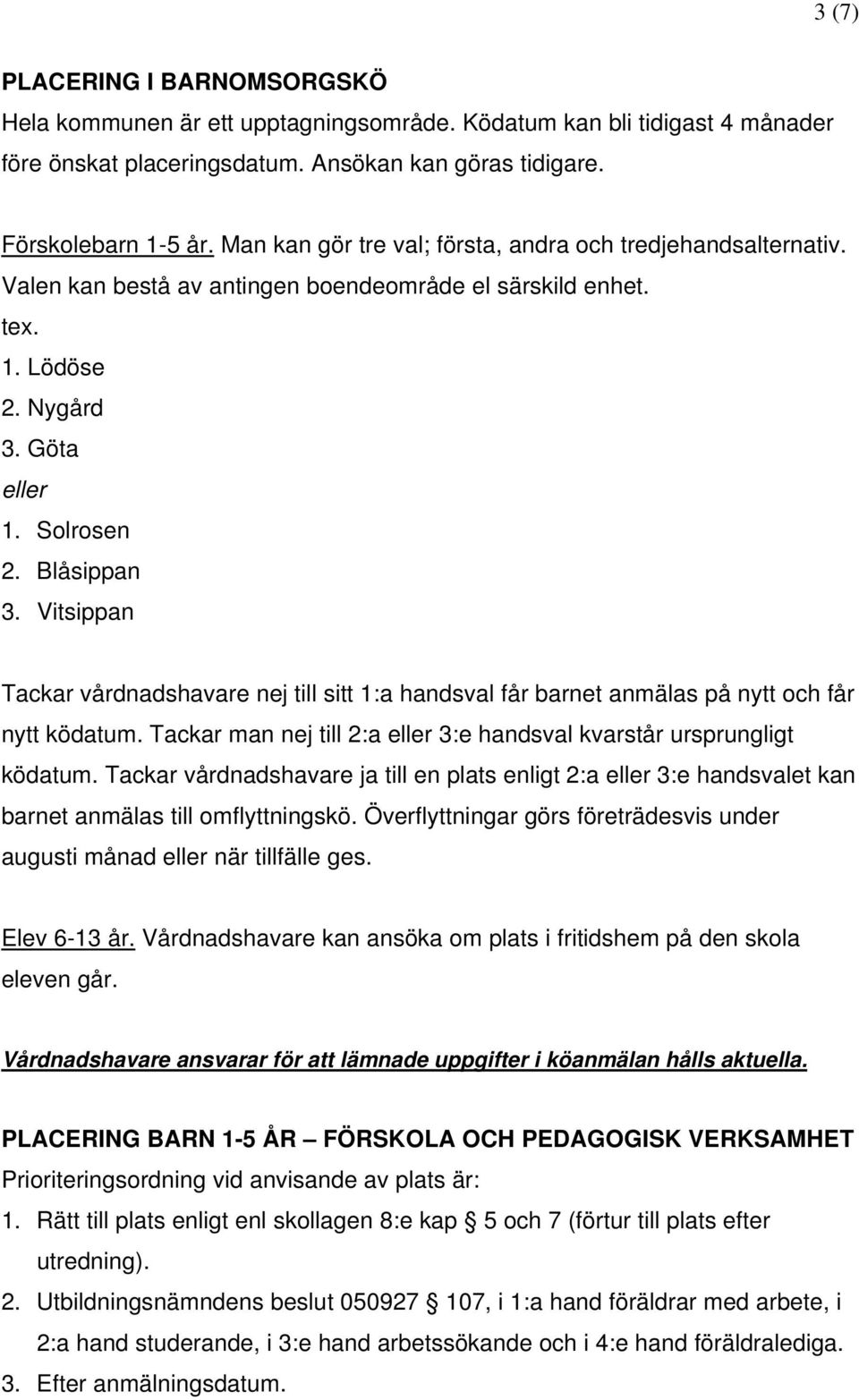 Vitsippan Tackar vårdnadshavare nej till sitt 1:a handsval får barnet anmälas på nytt och får nytt ködatum. Tackar man nej till 2:a eller 3:e handsval kvarstår ursprungligt ködatum.
