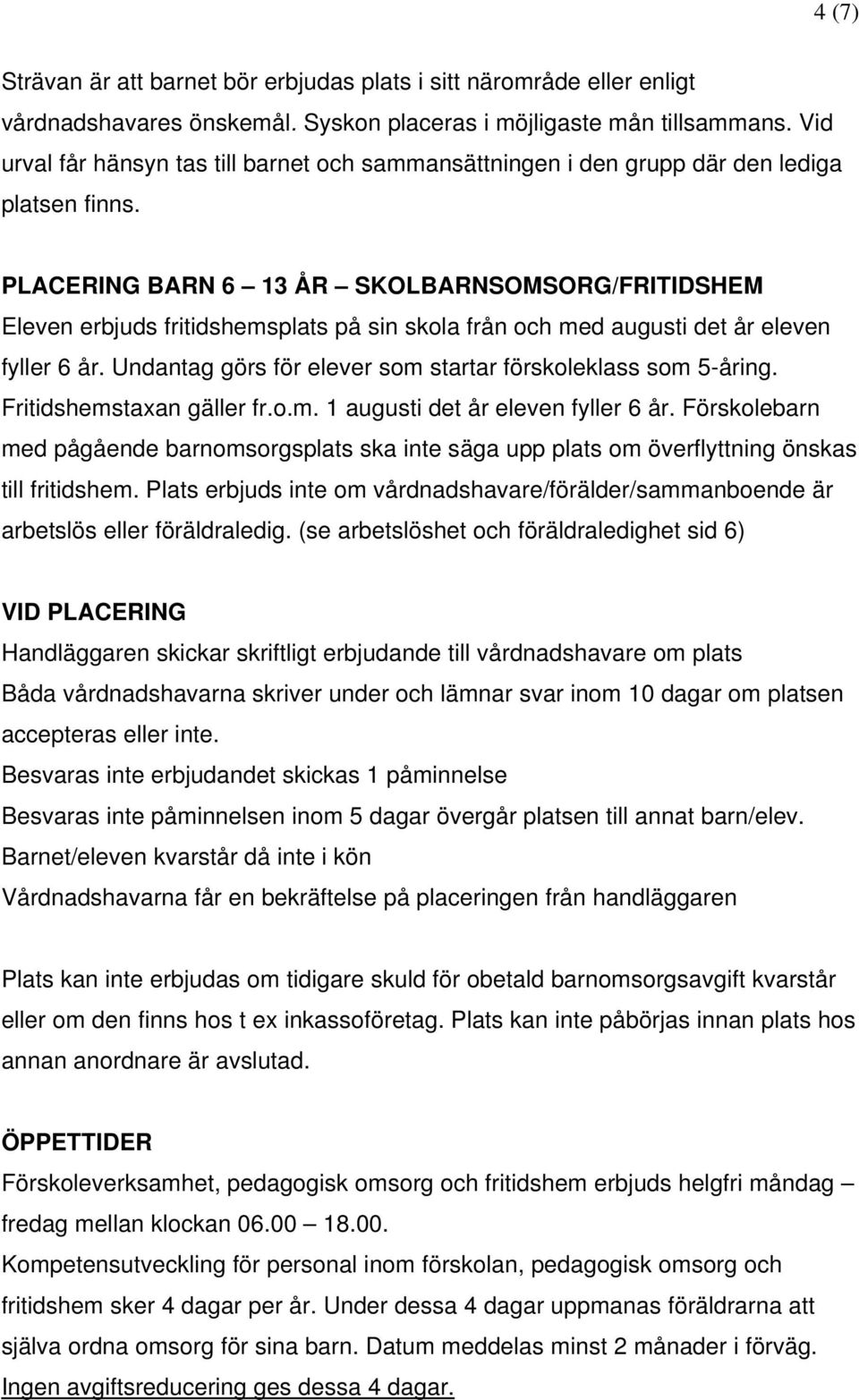 PLACERING BARN 6 13 ÅR SKOLBARNSOMSORG/FRITIDSHEM Eleven erbjuds fritidshemsplats på sin skola från och med augusti det år eleven fyller 6 år.