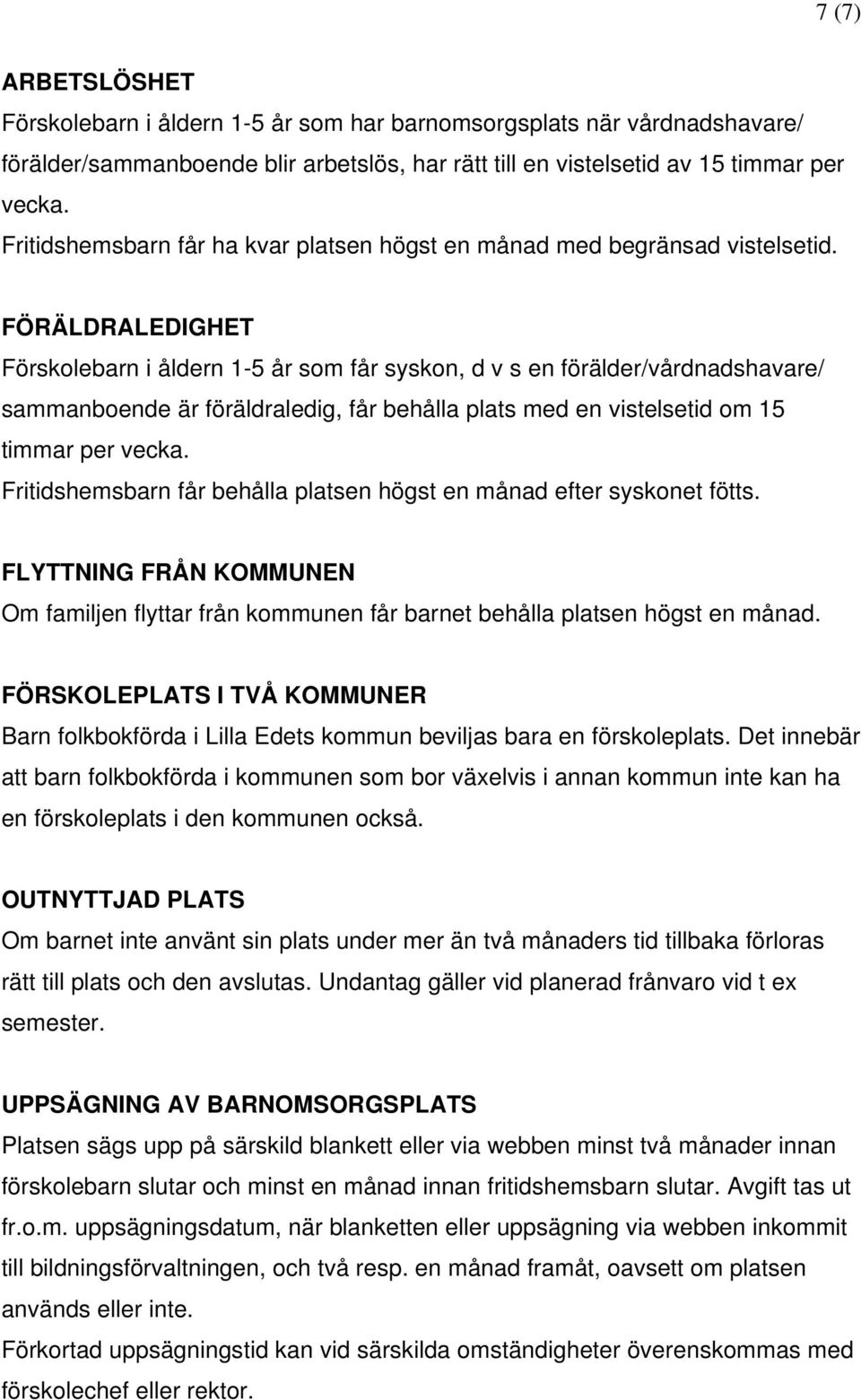 FÖRÄLDRALEDIGHET Förskolebarn i åldern 1-5 år som får syskon, d v s en förälder/vårdnadshavare/ sammanboende är föräldraledig, får behålla plats med en vistelsetid om 15 timmar per vecka.