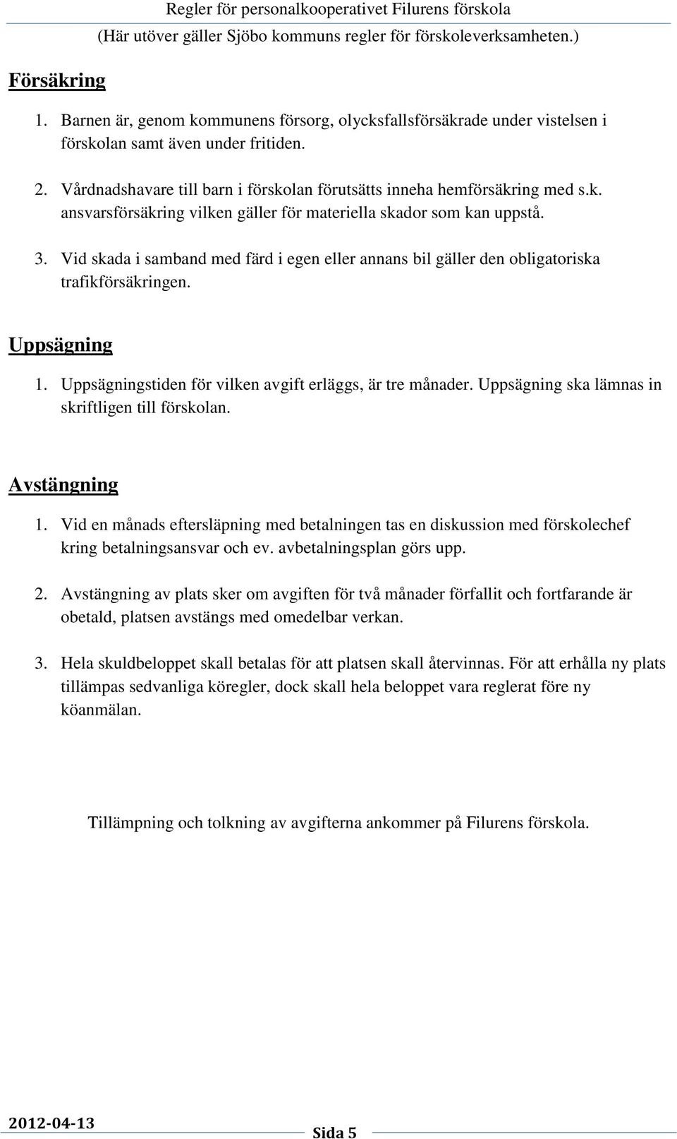 Vid skada i samband med färd i egen eller annans bil gäller den obligatoriska trafikförsäkringen. Uppsägning 1. Uppsägningstiden för vilken avgift erläggs, är tre månader.