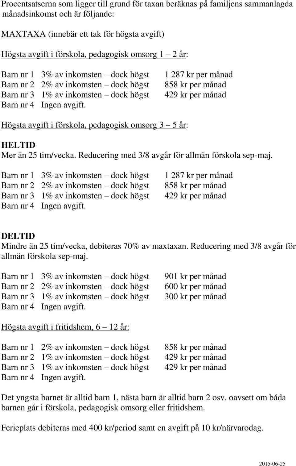 1 287 kr per månad 858 kr per månad 429 kr per månad Högsta avgift i förskola, pedagogisk omsorg 3 5 år: HELTID Mer än 25 tim/vecka. Reducering med 3/8 avgår för allmän förskola sep-maj.