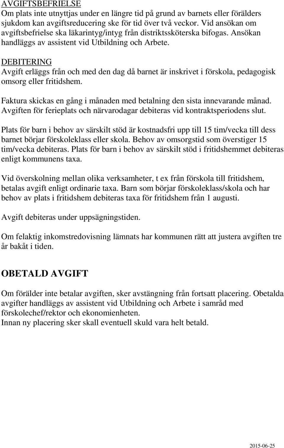 DEBITERING Avgift erläggs från och med den dag då barnet är inskrivet i förskola, pedagogisk omsorg eller fritidshem. Faktura skickas en gång i månaden med betalning den sista innevarande månad.