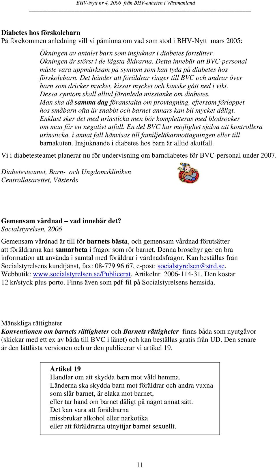 Det händer att föräldrar ringer till BVC och undrar över barn som dricker mycket, kissar mycket och kanske gått ned i vikt. Dessa symtom skall alltid föranleda misstanke om diabetes.