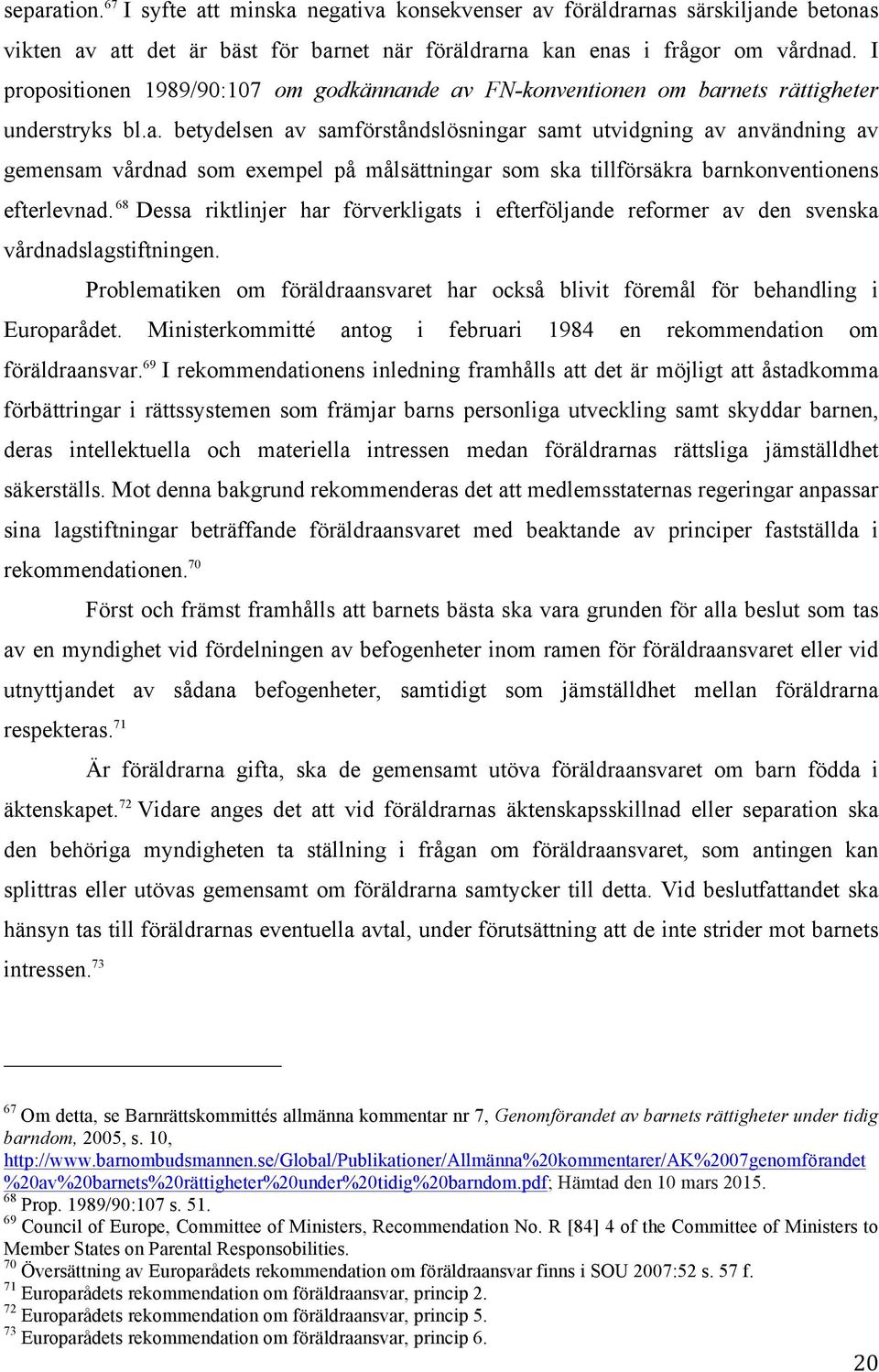 de av FN-konventionen om barnets rättigheter understryks bl.a. betydelsen av samförståndslösningar samt utvidgning av användning av gemensam vårdnad som exempel på målsättningar som ska tillförsäkra barnkonventionens efterlevnad.