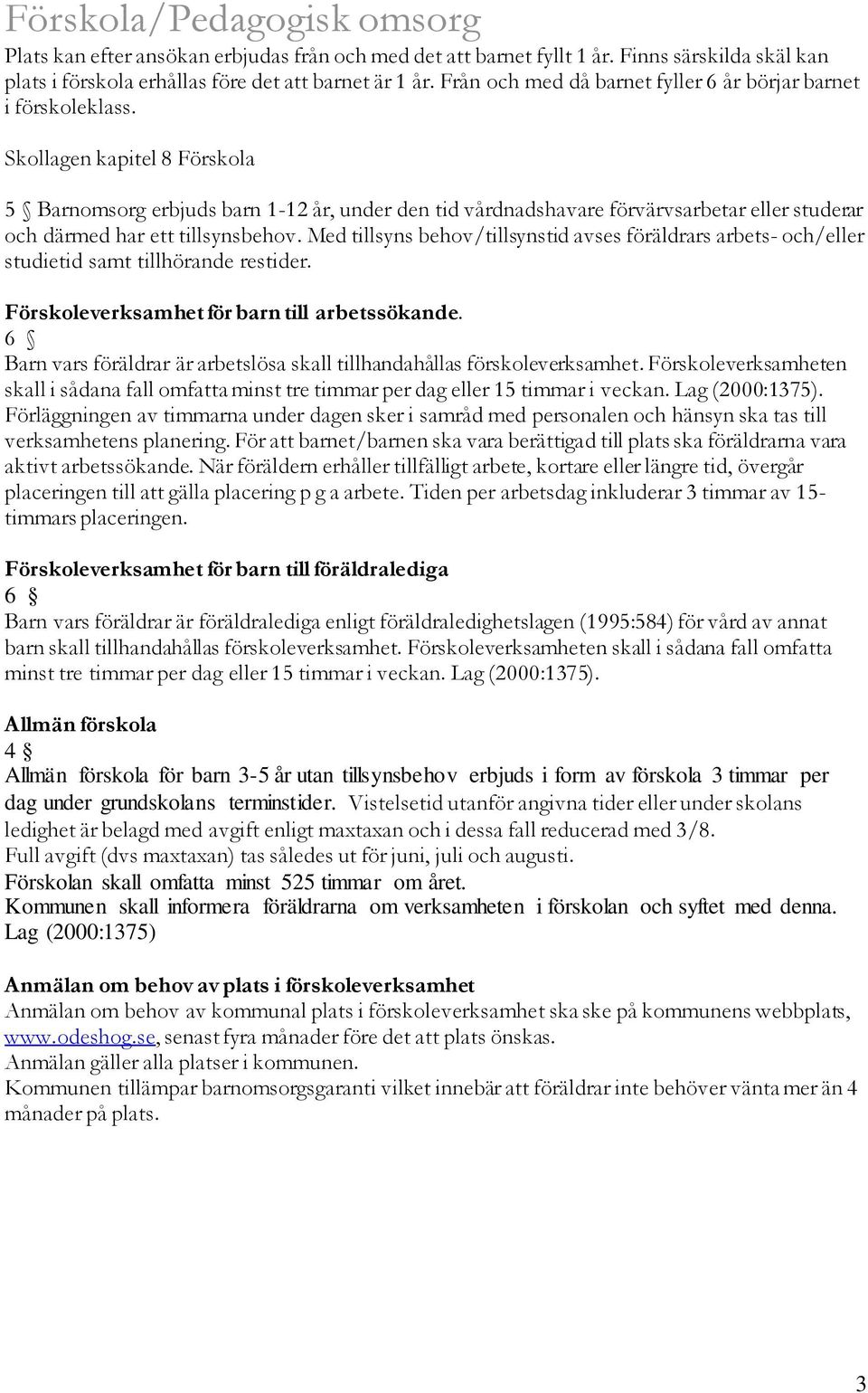 Skollagen kapitel 8 Förskola 5 Barnomsorg erbjuds barn 1-12 år, under den tid vårdnadshavare förvärvsarbetar eller studerar och därmed har ett tillsynsbehov.