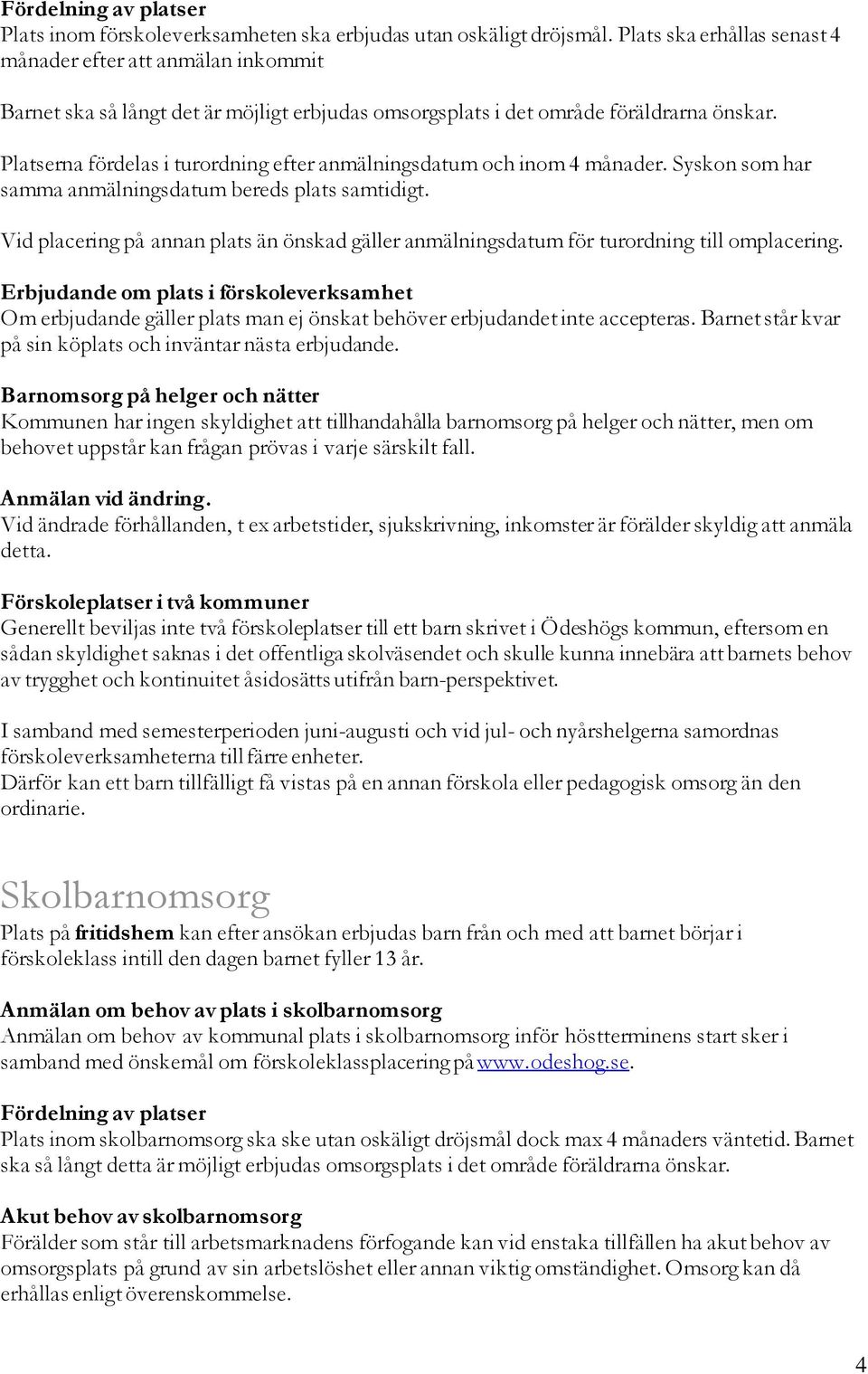 Platserna fördelas i turordning efter anmälningsdatum och inom 4 månader. Syskon som har samma anmälningsdatum bereds plats samtidigt.