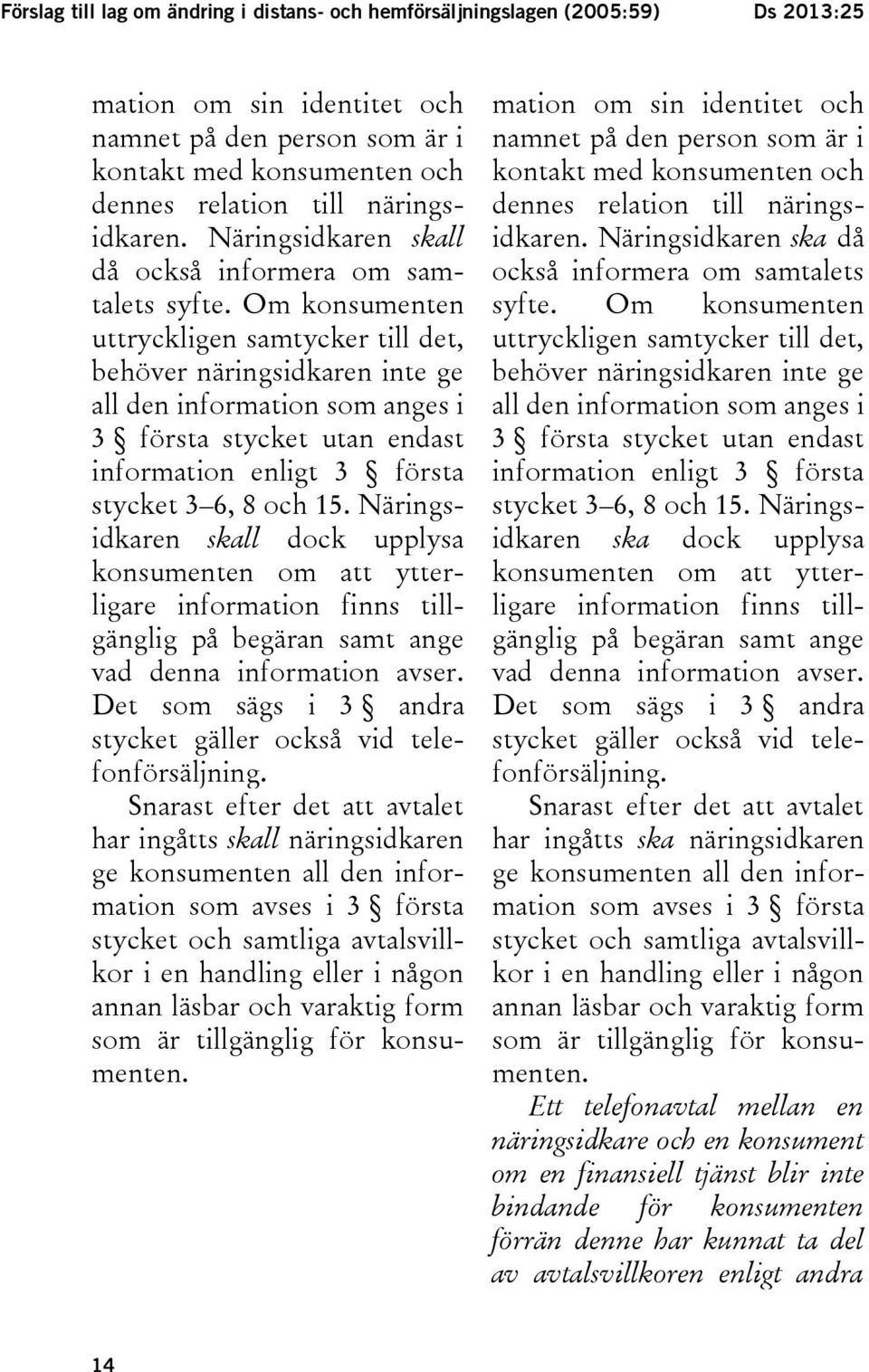 Om konsumenten uttryckligen samtycker till det, behöver näringsidkaren inte ge all den information som anges i 3 första stycket utan endast information enligt 3 första stycket 3 6, 8 och 15.