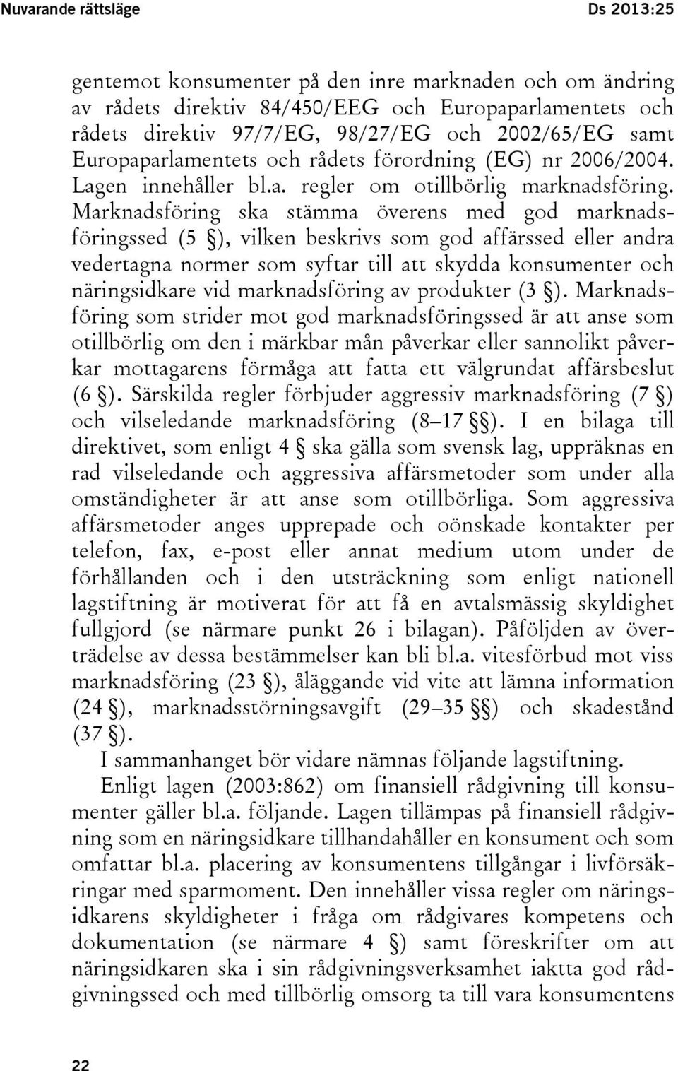 Marknadsföring ska stämma överens med god marknadsföringssed (5 ), vilken beskrivs som god affärssed eller andra vedertagna normer som syftar till att skydda konsumenter och näringsidkare vid