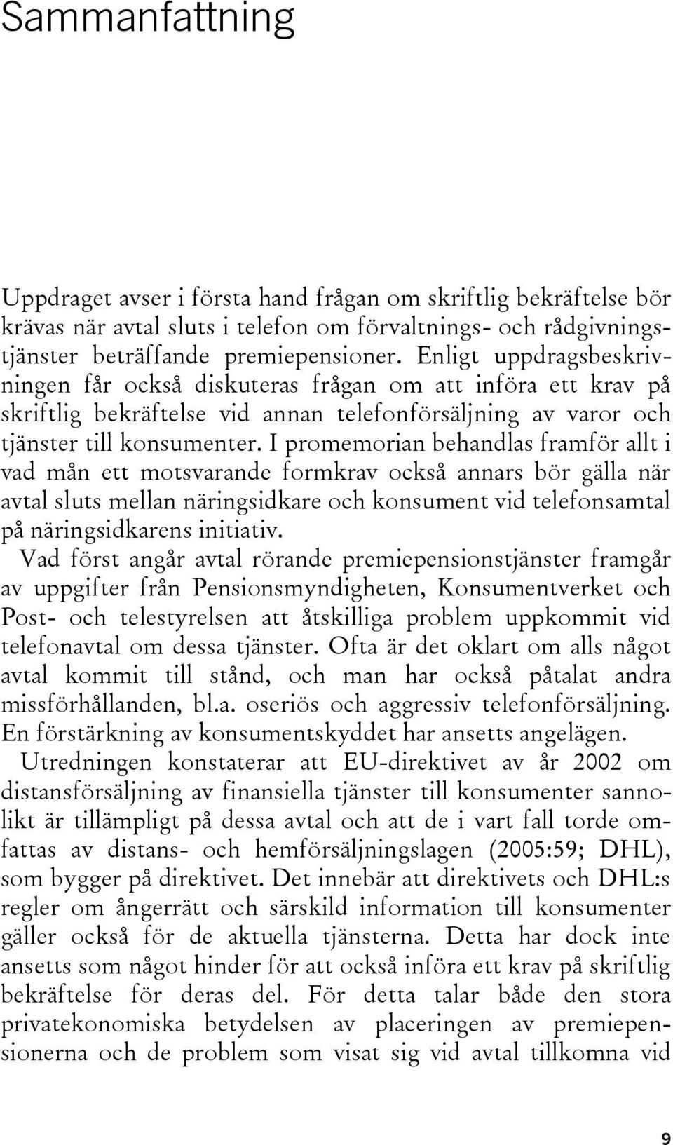 I promemorian behandlas framför allt i vad mån ett motsvarande formkrav också annars bör gälla när avtal sluts mellan näringsidkare och konsument vid telefonsamtal på näringsidkarens initiativ.