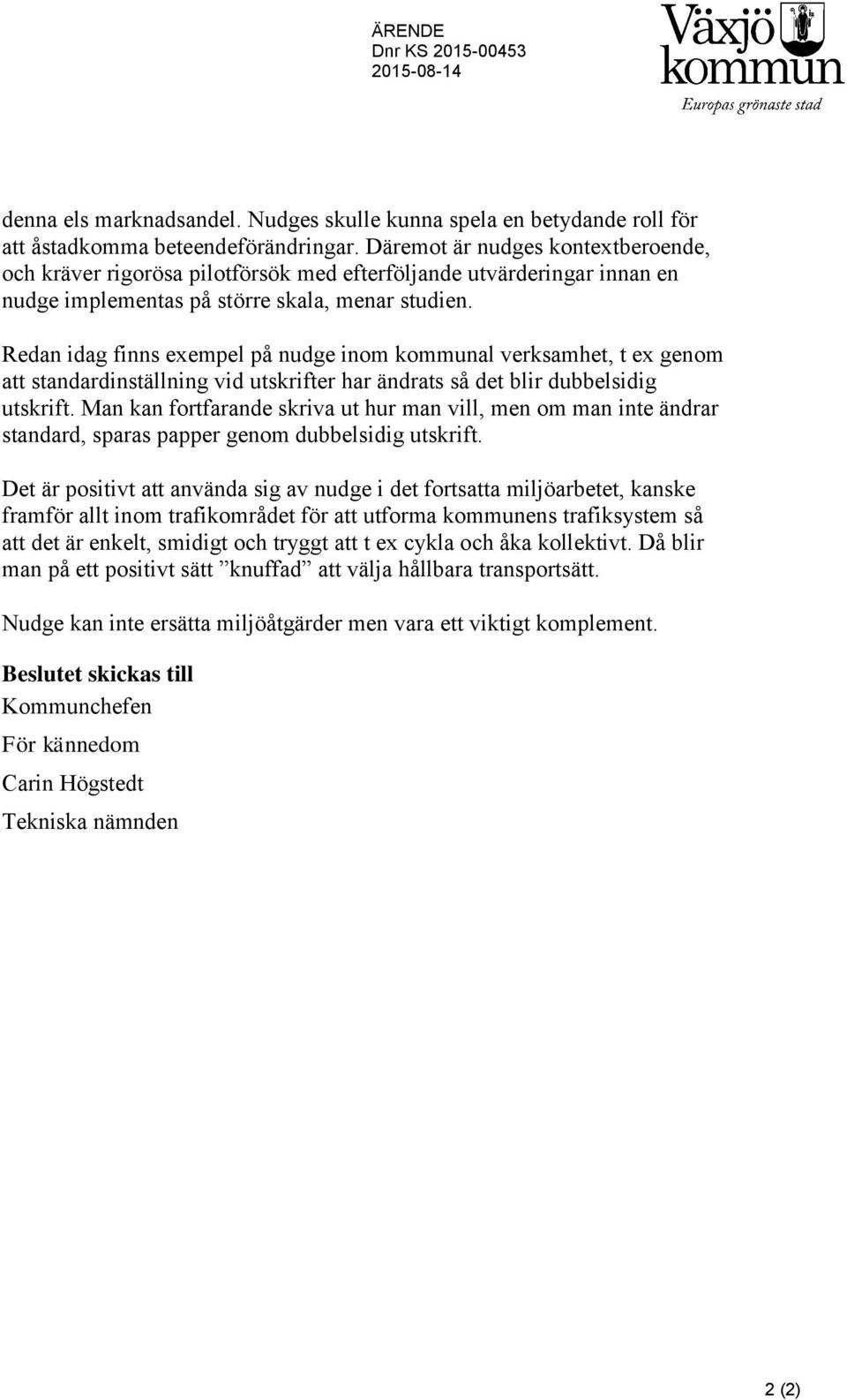Redan idag finns exempel på nudge inom kommunal verksamhet, t ex genom att standardinställning vid utskrifter har ändrats så det blir dubbelsidig utskrift.