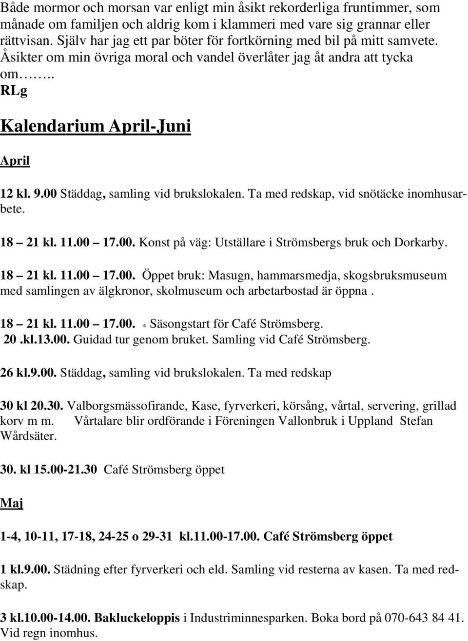 00 Städdag, samling vid brukslokalen. Ta med redskap, vid snötäcke inomhusarbete. 18 21 kl. 11.00 17.00. Konst på väg: Utställare i Strömsbergs bruk och Dorkarby. 18 21 kl. 11.00 17.00. Öppet bruk: Masugn, hammarsmedja, skogsbruksmuseum med samlingen av älgkronor, skolmuseum och arbetarbostad är öppna.