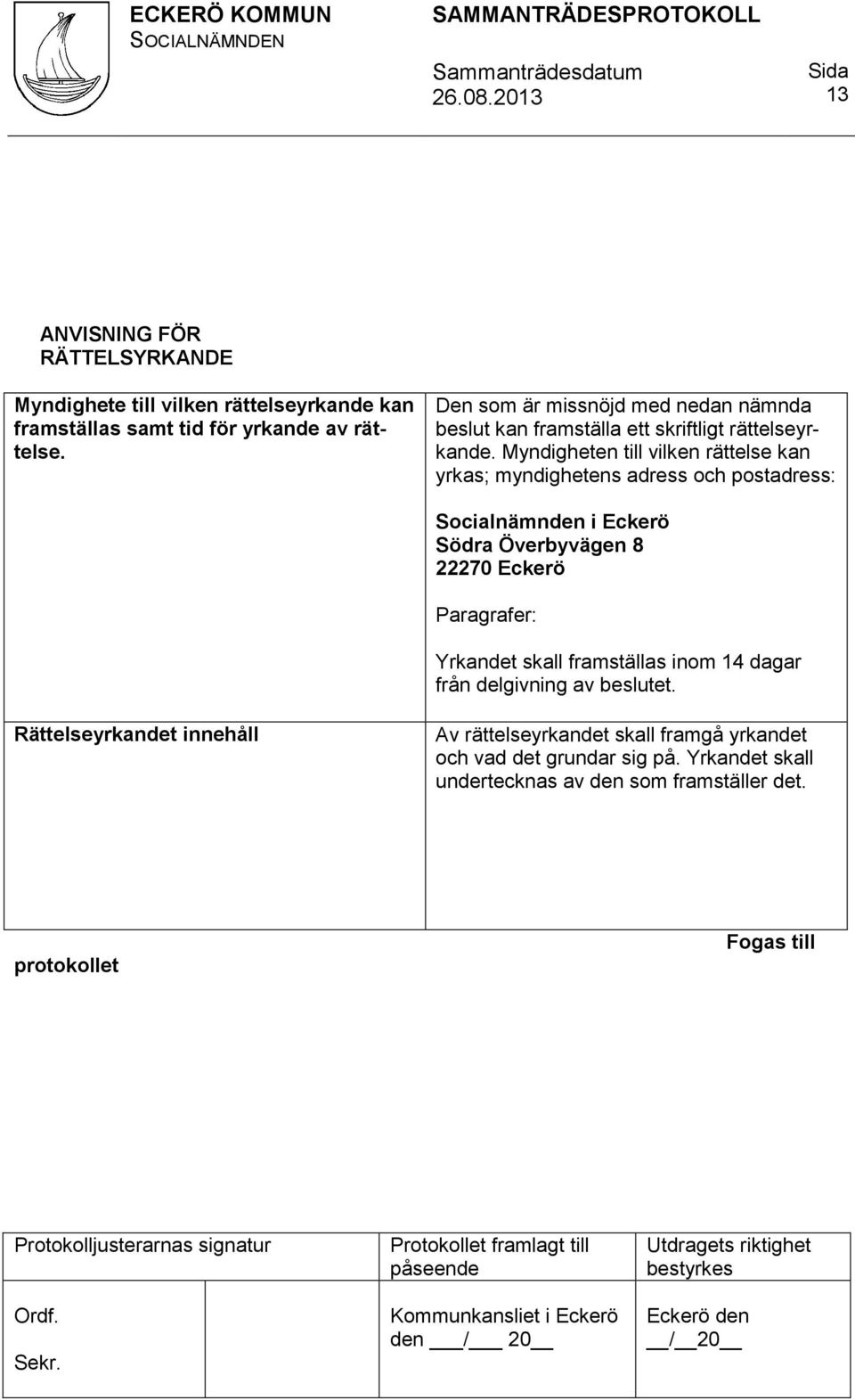 Myndigheten till vilken rättelse kan yrkas; myndighetens adress och postadress: Socialnämnden i Eckerö Södra Överbyvägen 8 22270 Eckerö Paragrafer: