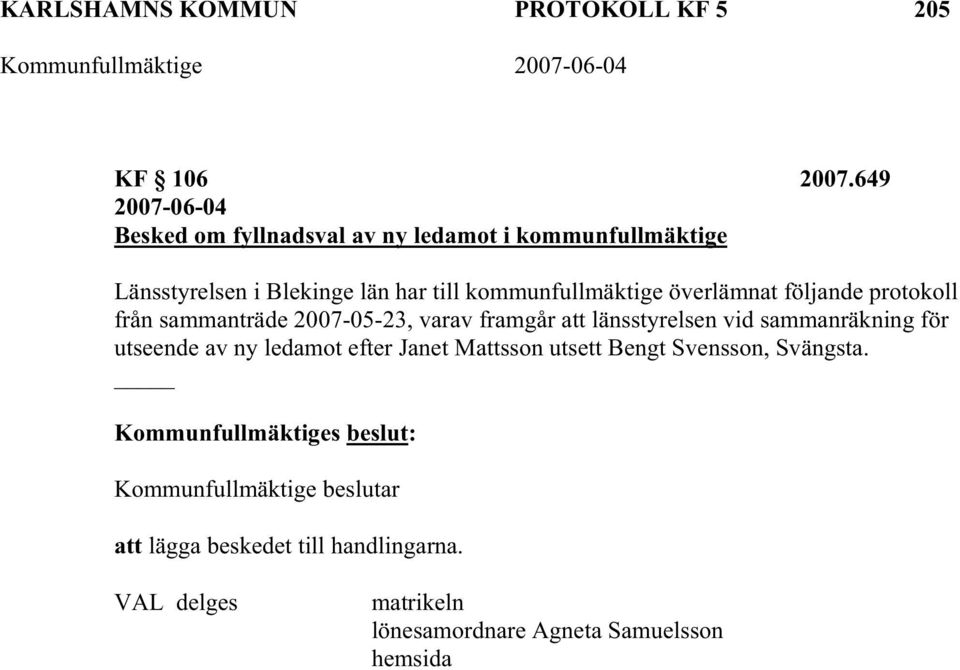 överlämnat följande protokoll från sammanträde 2007-05-23, varav framgår att länsstyrelsen vid sammanräkning för utseende av ny