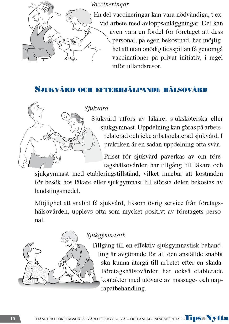 Sjukvård och efterhjälpande hälsovård Sjukvård Sjukvård utförs av läkare, sjuksköterska eller sjukgymnast. Uppdelning kan göras på arbetsrelaterad och icke arbetsrelaterad sjukvård.