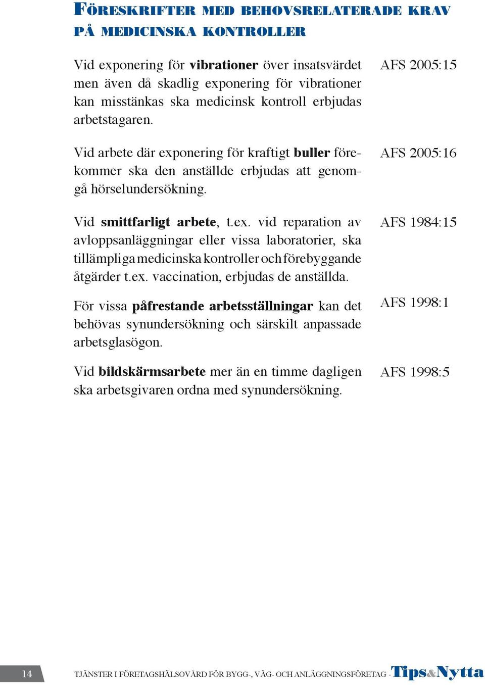 ex. vaccination, erbjudas de anställda. För vissa påfrestande arbetsställningar kan det behövas synundersökning och särskilt anpassade arbetsglasögon.