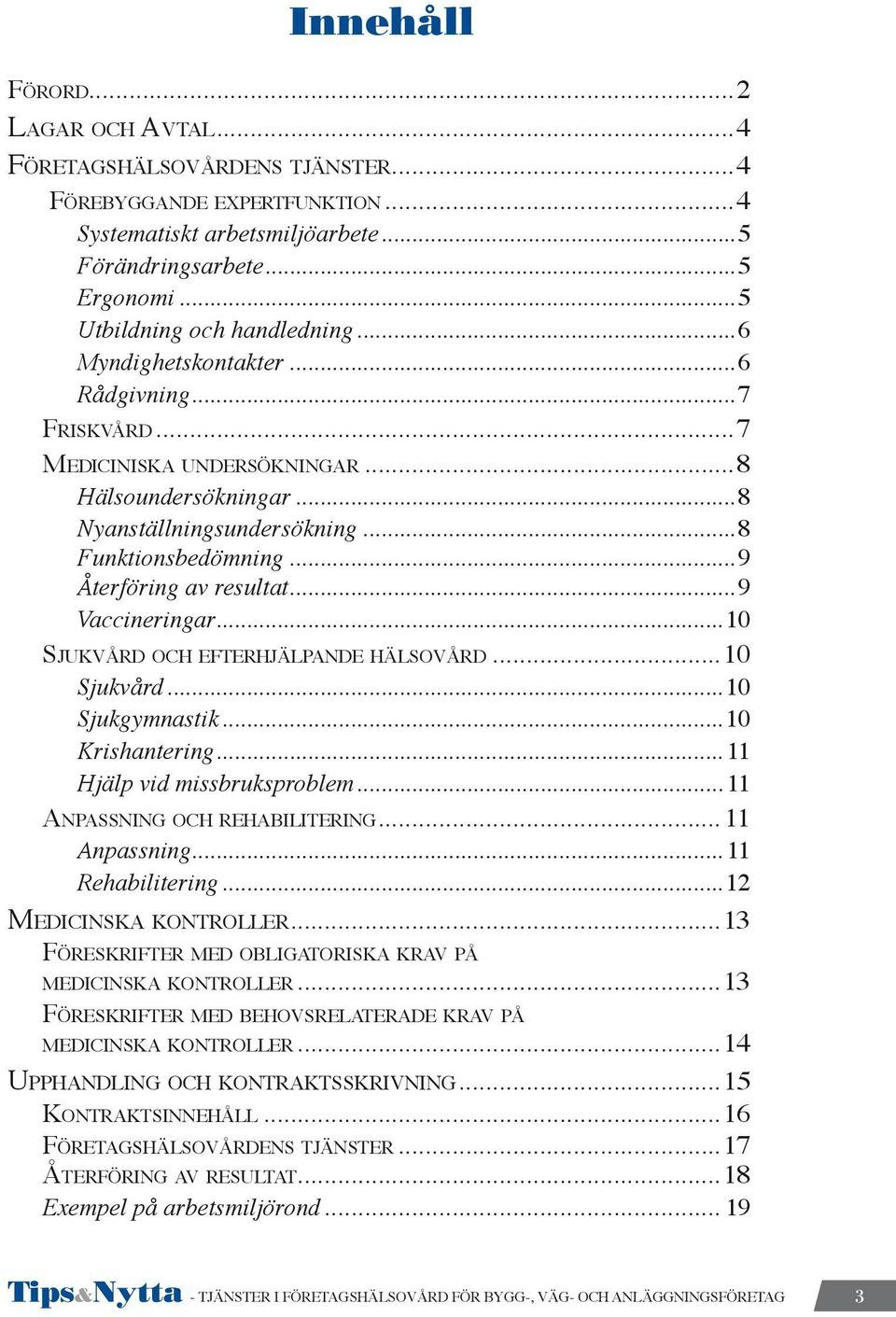 ..9 Återföring av resultat...9 Vaccineringar...10 Sjukvård och efterhjälpande hälsovård...10 Sjukvård...10 Sjukgymnastik...10 Krishantering...11 Hjälp vid missbruksproblem.