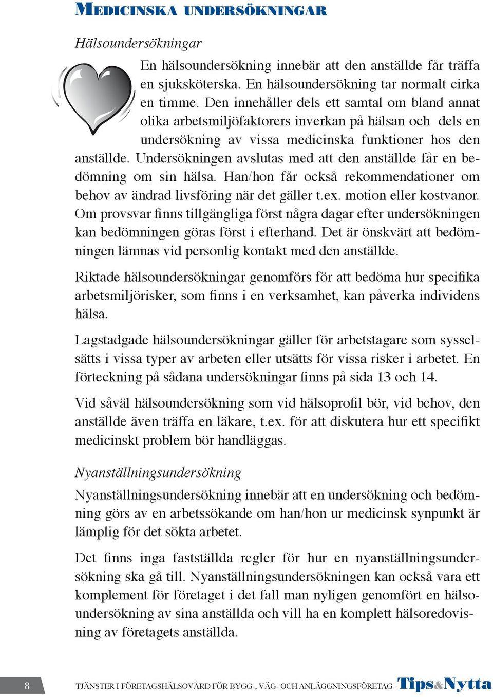 Undersökningen avslutas med att den anställde får en bedömning om sin hälsa. Han/hon får också rekommendationer om behov av ändrad livsföring när det gäller t.ex. motion eller kostvanor.