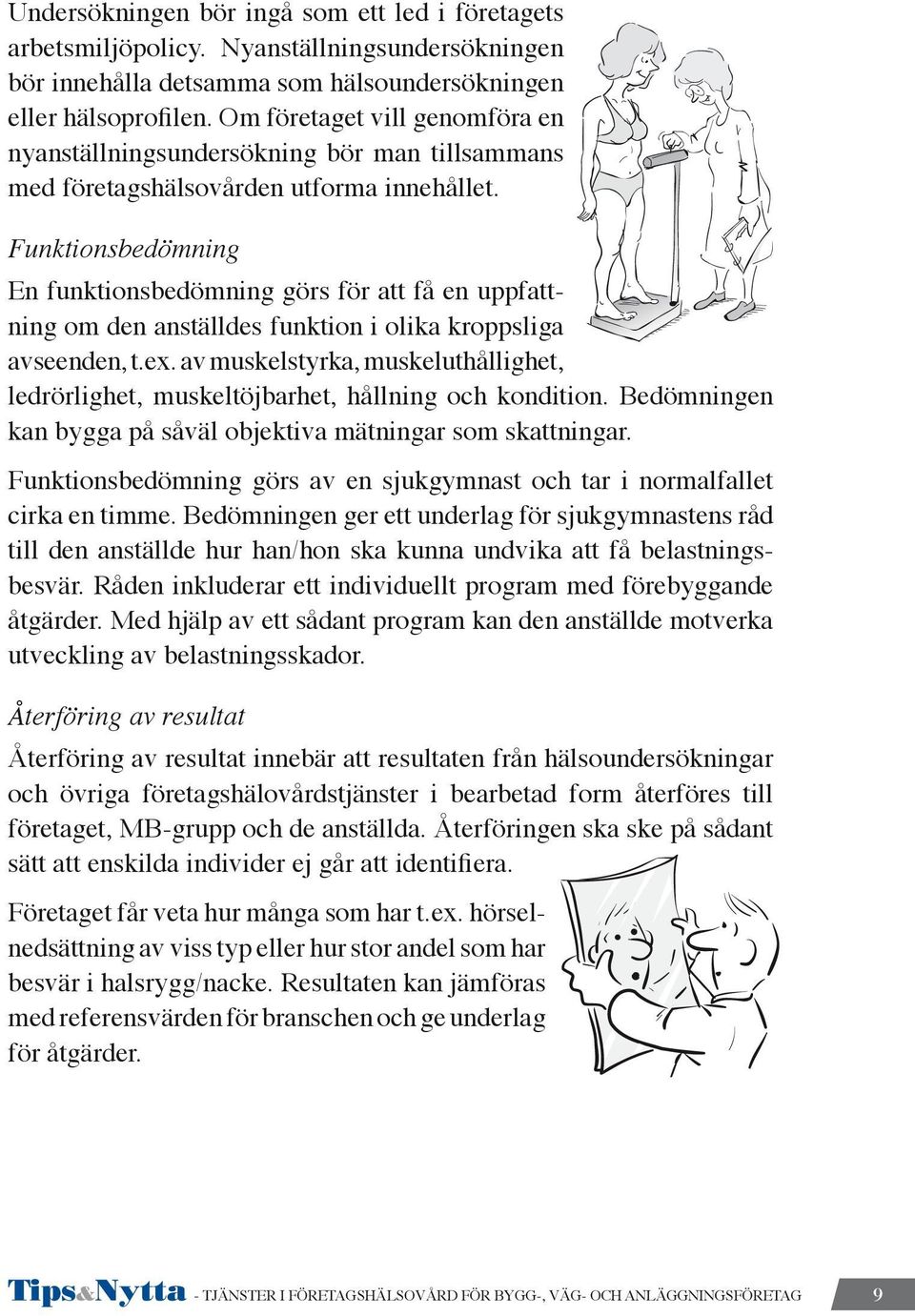 Funktionsbedömning En funktionsbedömning görs för att få en uppfattning om den anställdes funktion i olika kroppsliga avseenden, t.ex.