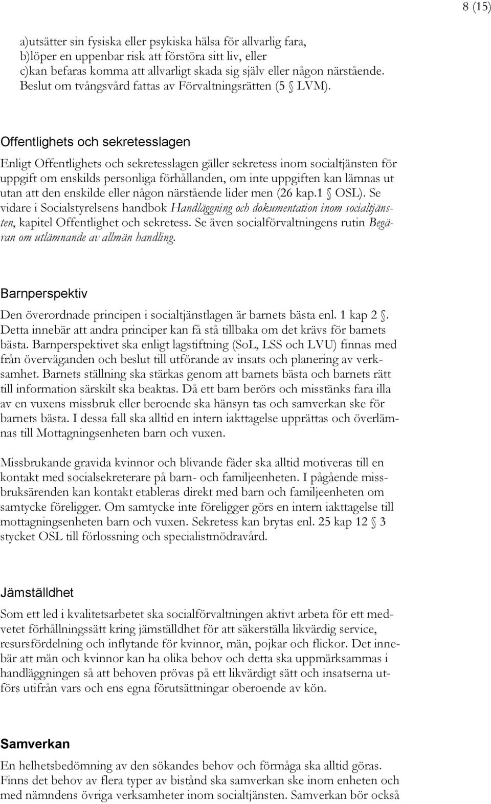 Offentlighets och sekretesslagen Enligt Offentlighets och sekretesslagen gäller sekretess inom socialtjänsten för uppgift om enskilds personliga förhållanden, om inte uppgiften kan lämnas ut utan att