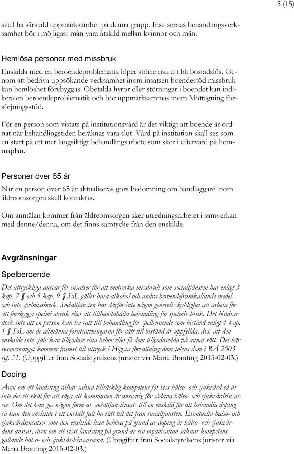 Genom att bedriva uppsökande verksamhet inom insatsen boendestöd missbruk kan hemlöshet förebyggas.