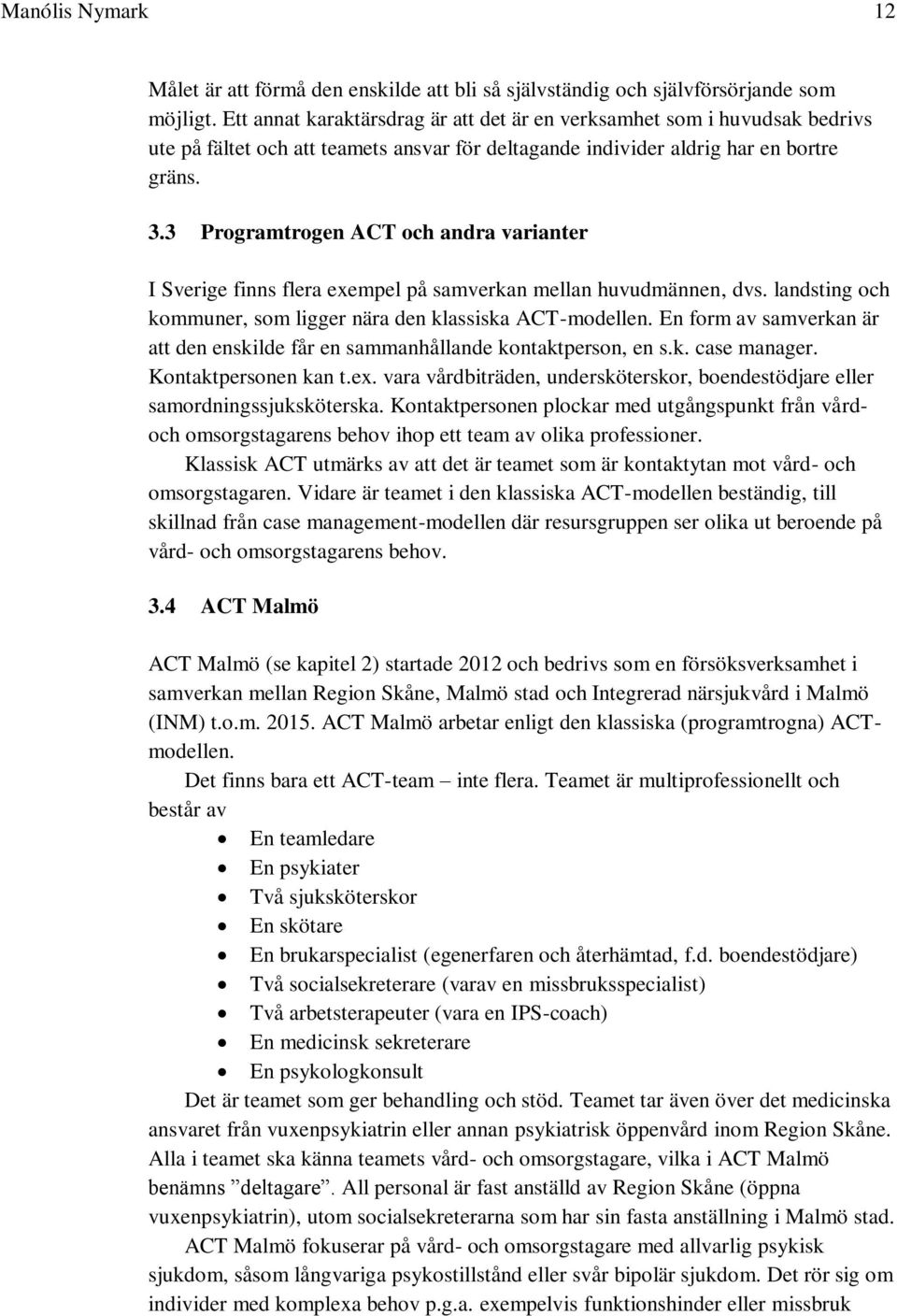 3 Programtrogen ACT och andra varianter I Sverige finns flera exempel på samverkan mellan huvudmännen, dvs. landsting och kommuner, som ligger nära den klassiska ACT-modellen.
