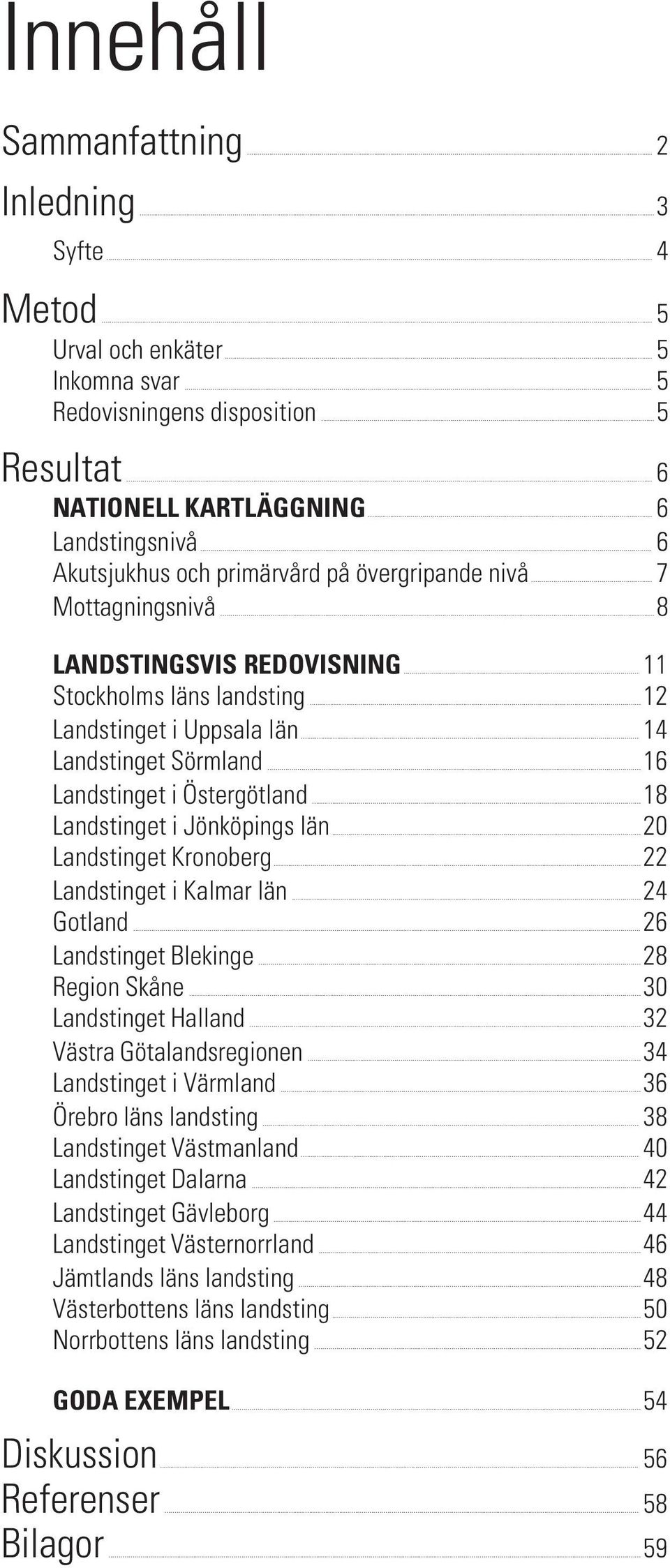 ..16 Landstinget i Östergötland...18 Landstinget i Jönköpings län...20 Landstinget Kronoberg...22 Landstinget i Kalmar län...24 Gotland...26 Landstinget Blekinge...28 Region Skåne.