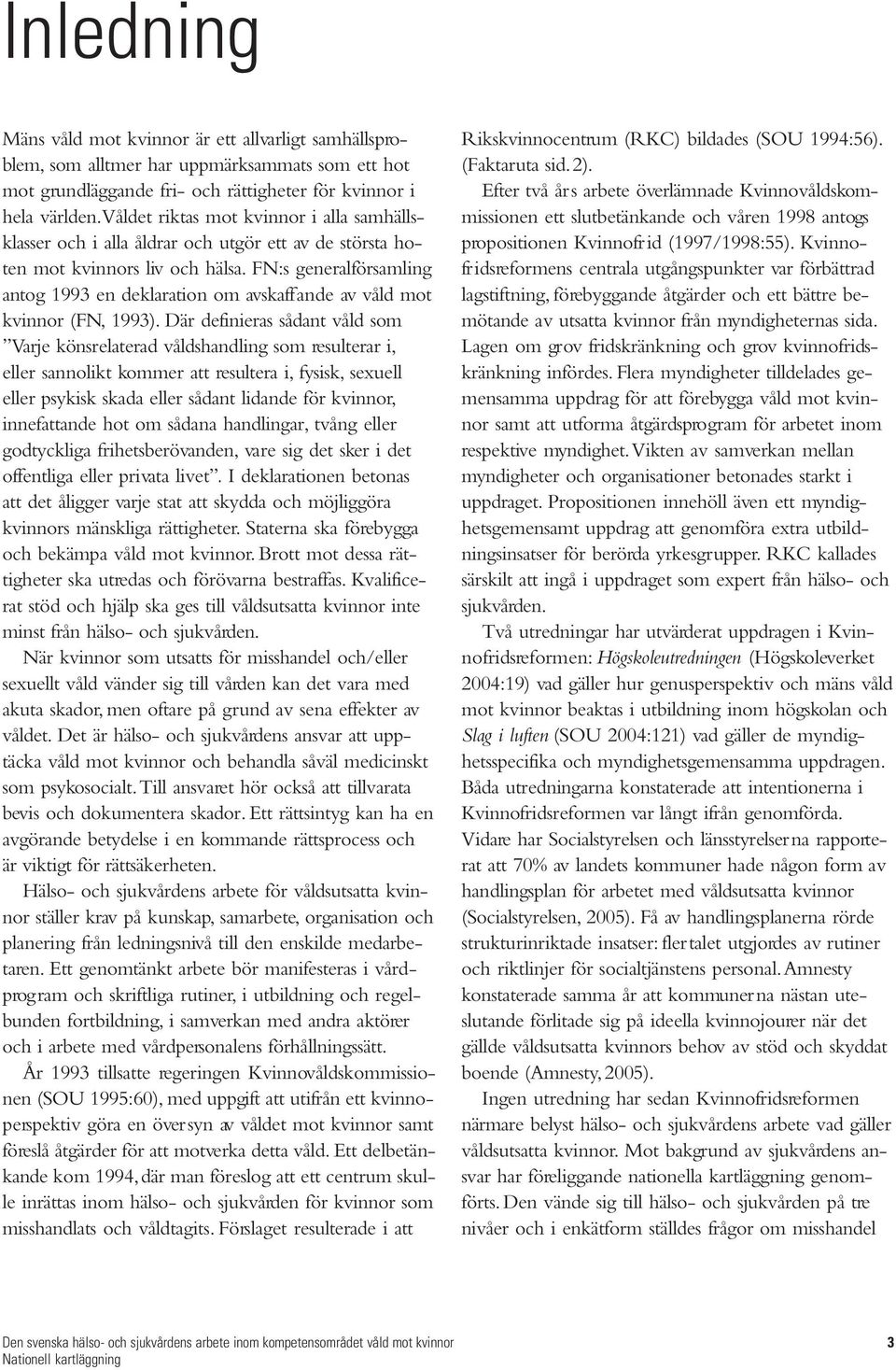 FN:s generalförsamling antog 1993 en deklaration om avskaffande av våld mot kvinnor (FN, 1993).