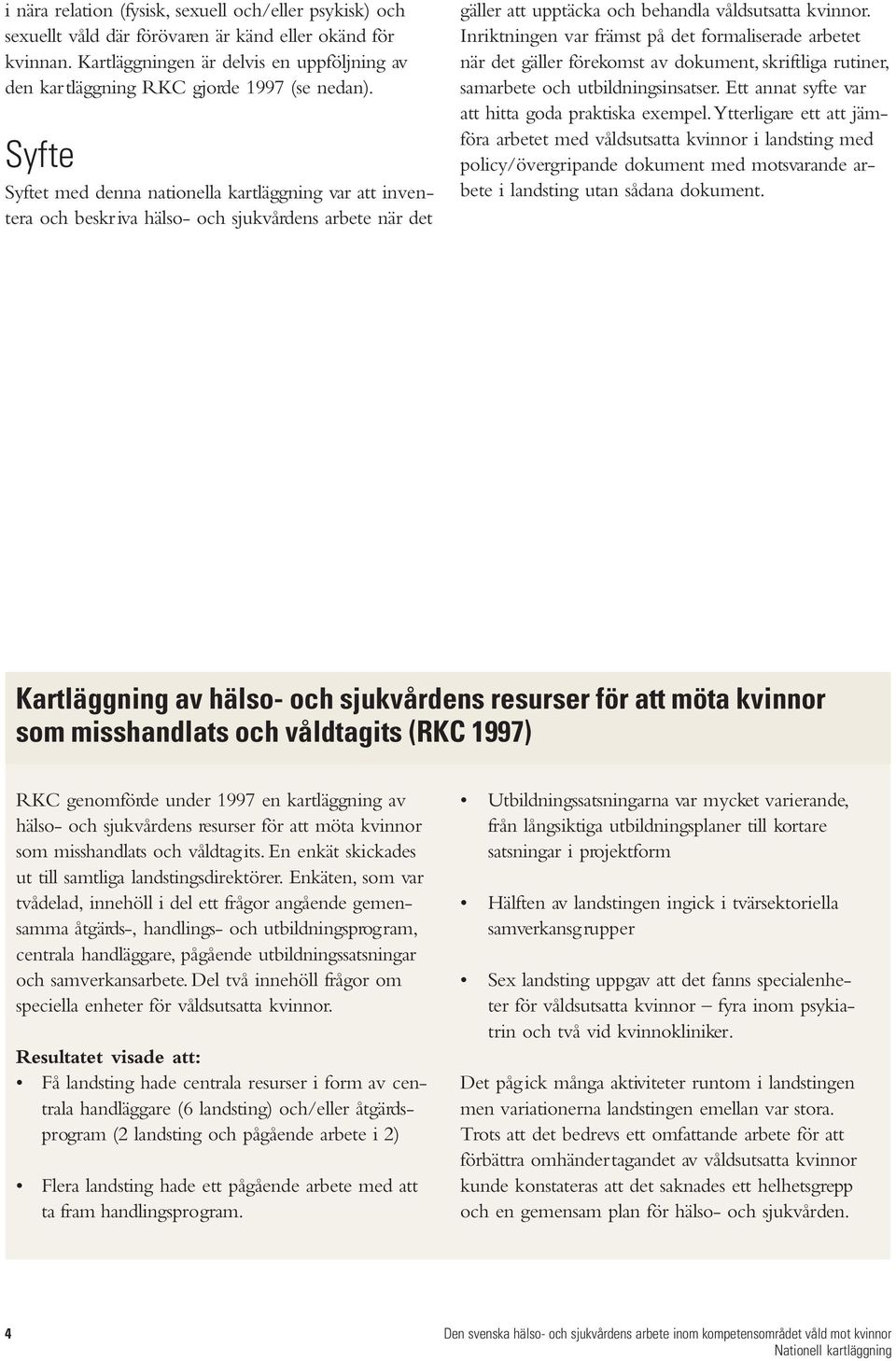 Syfte Syftet med denna nationella kartläggning var att inventera och beskriva hälso- och sjukvårdens arbete när det gäller att upptäcka och behandla våldsutsatta kvinnor.