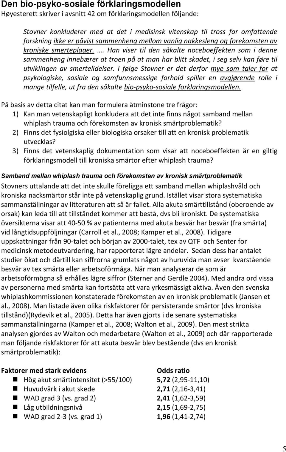 . Han viser til den såkalte noceboeffekten som i denne sammenheng innebærer at troen på at man har blitt skadet, i seg selv kan føre til utviklingen av smertelidelser.