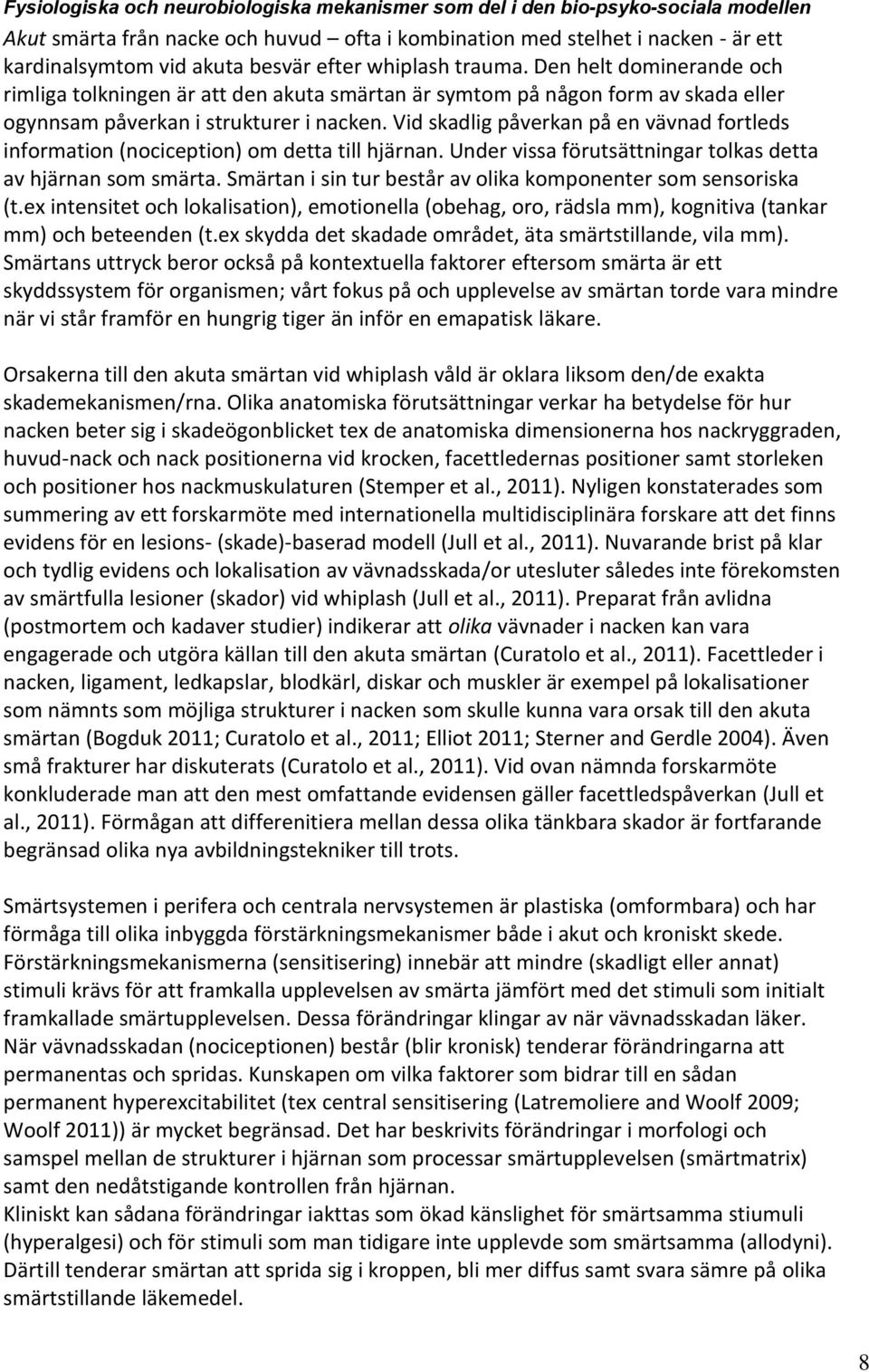 Vid skadlig påverkan på en vävnad fortleds information (nociception) om detta till hjärnan. Under vissa förutsättningar tolkas detta av hjärnan som smärta.