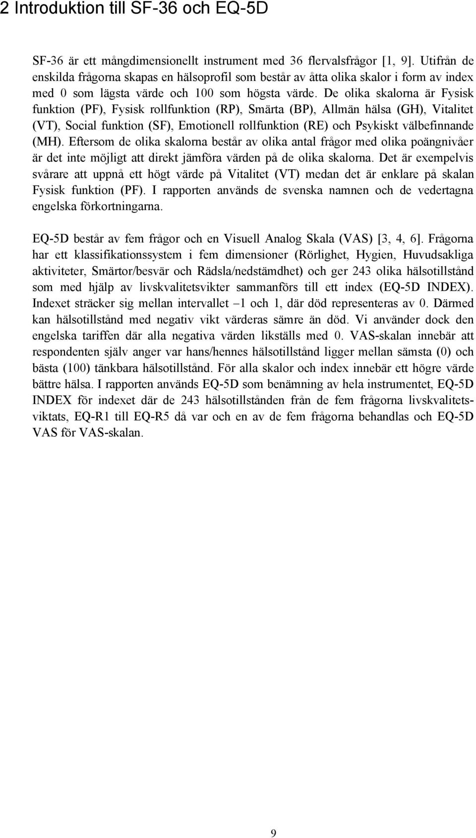 De olika skalorna är Fysisk funktion (PF), Fysisk rollfunktion (RP), Smärta (BP), Allmän hälsa (GH), Vitalitet (VT), Social funktion (SF), Emotionell rollfunktion (RE) och Psykiskt välbefinnande (MH).