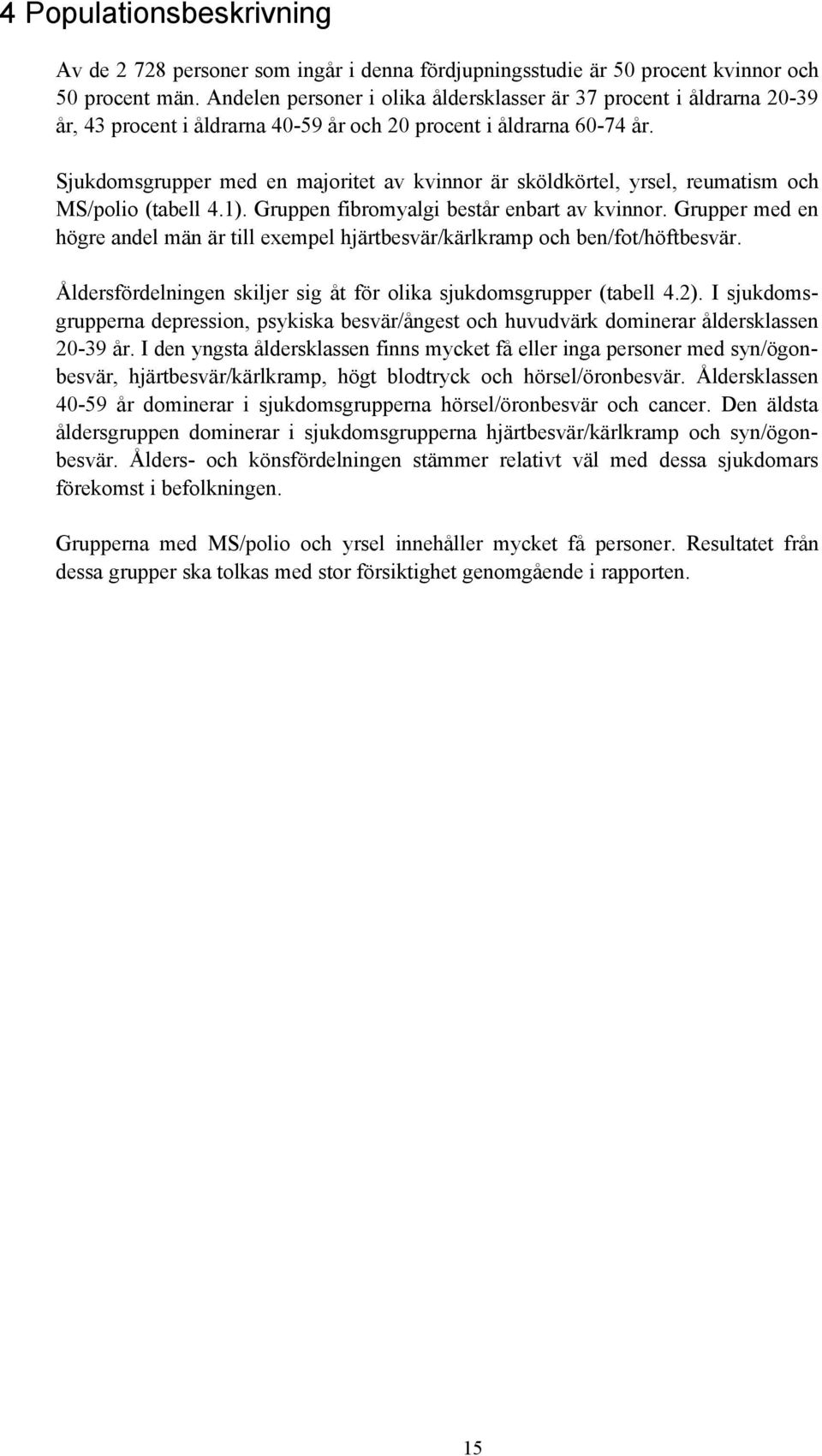 Sjukdomsgrupper med en majoritet av kvinnor är sköldkörtel, yrsel, reumatism och MS/polio (tabell 4.1). Gruppen fibromyalgi består enbart av kvinnor.