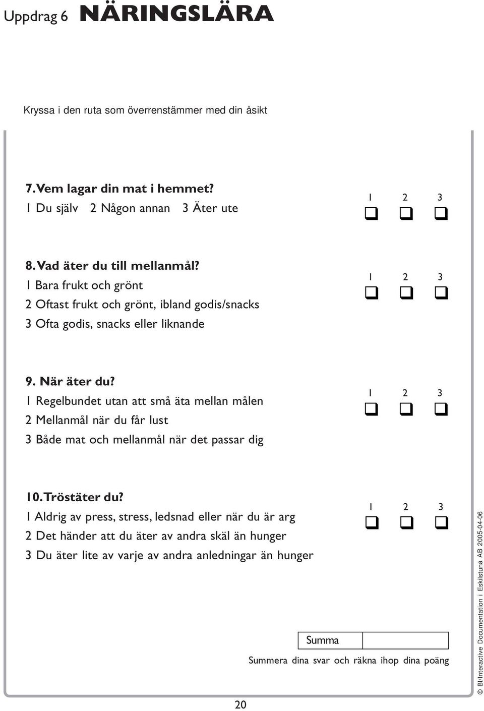 1 Regelbundet utan att små äta mellan målen 2 Mellanmål när du får lust 3 Både mat och mellanmål när det passar dig 1 2 3 10. Tröstäter du?