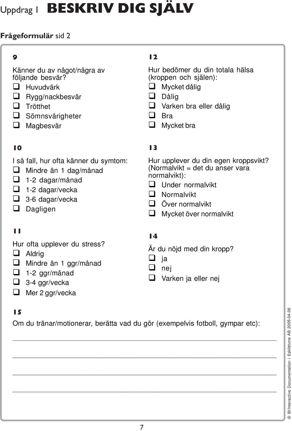 ofta känner du symtom: Mindre än 1 dag/månad 1-2 dagar/månad 1-2 dagar/vecka 3-6 dagar/vecka Dagligen 11 Hur ofta upplever du stress?