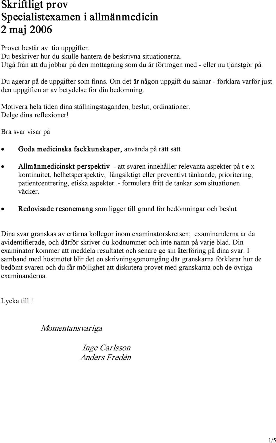 Om det är någon uppgift du saknar förklara varför just den uppgiften är av betydelse för din bedömning. Motivera hela tiden dina ställningstaganden, beslut, ordinationer. Delge dina reflexioner!